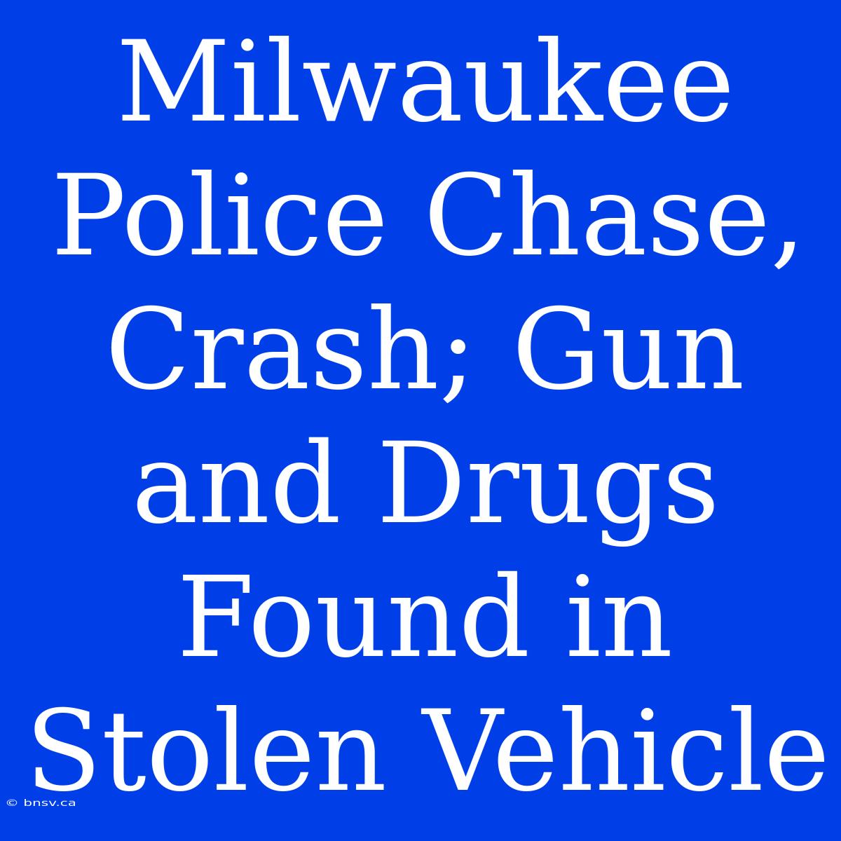 Milwaukee Police Chase, Crash; Gun And Drugs Found In Stolen Vehicle