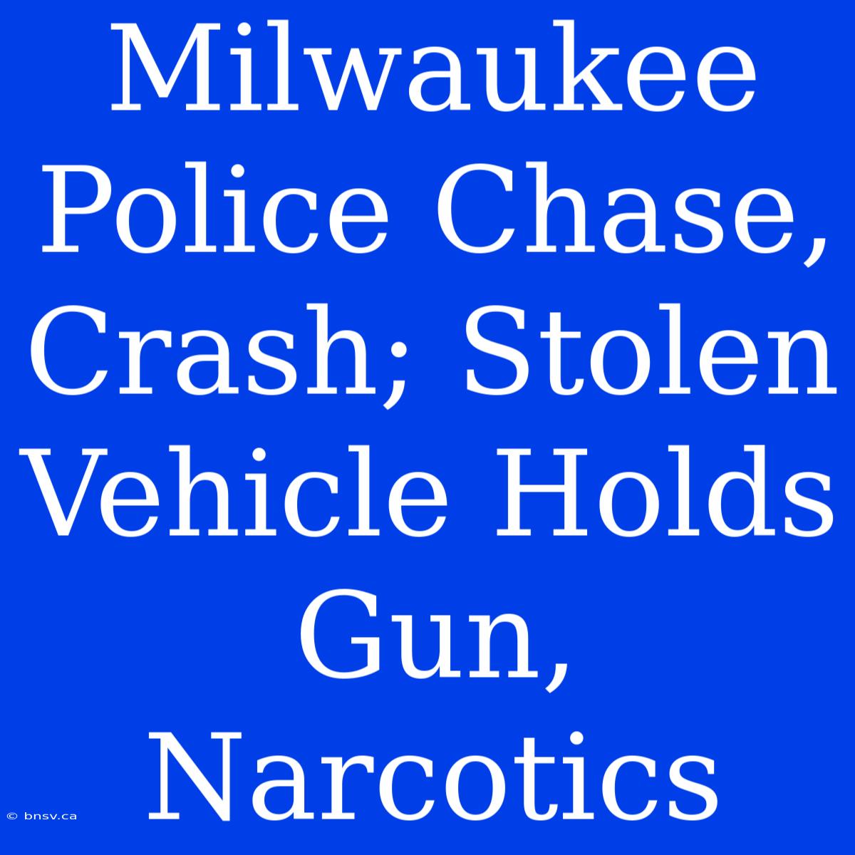 Milwaukee Police Chase, Crash; Stolen Vehicle Holds Gun, Narcotics