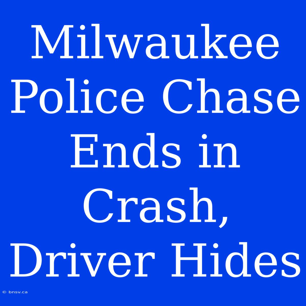 Milwaukee Police Chase Ends In Crash, Driver Hides