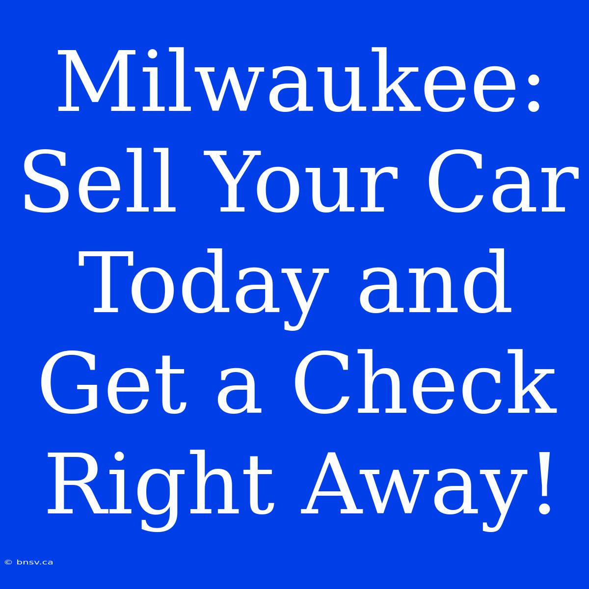 Milwaukee: Sell Your Car Today And Get A Check Right Away!