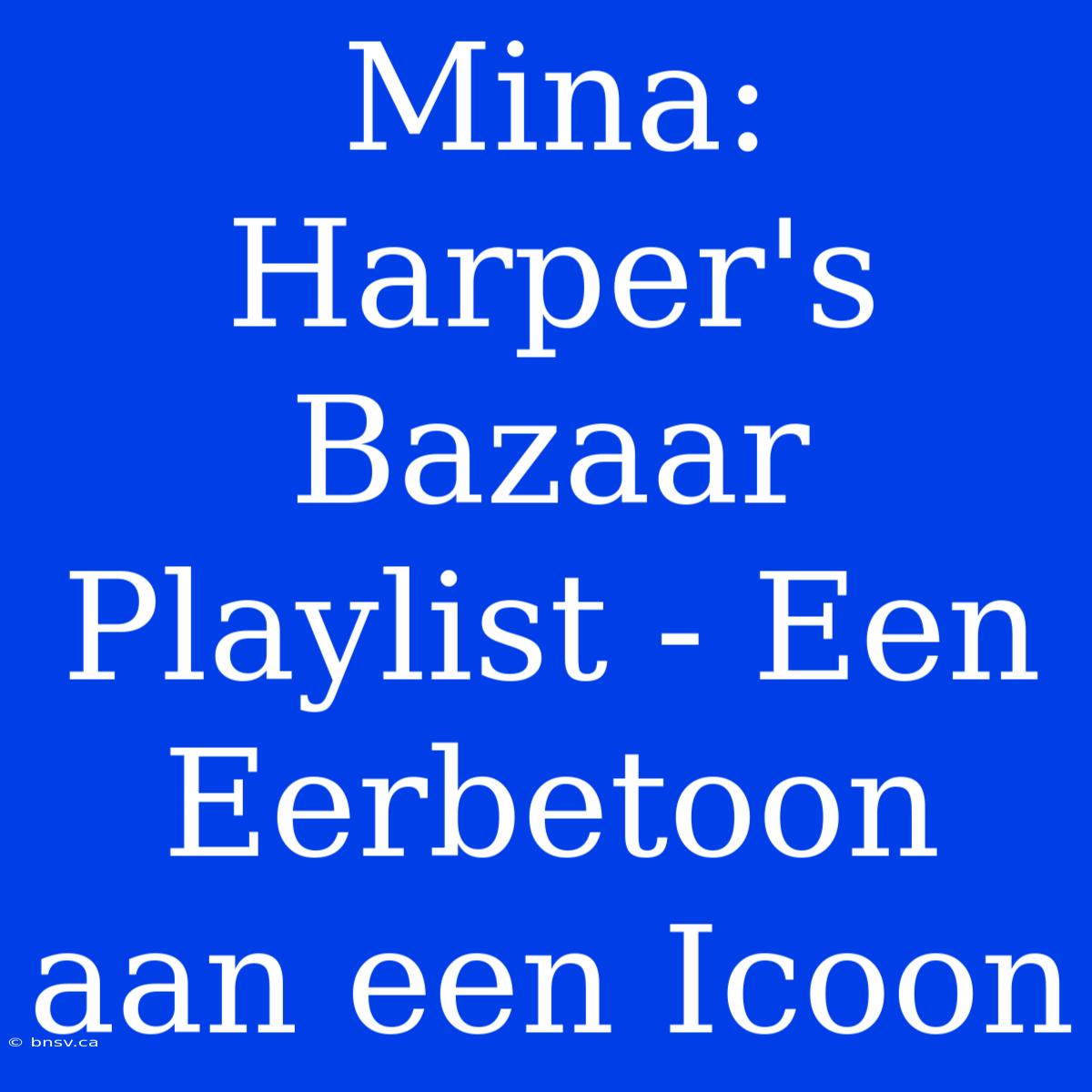 Mina: Harper's Bazaar Playlist - Een Eerbetoon Aan Een Icoon