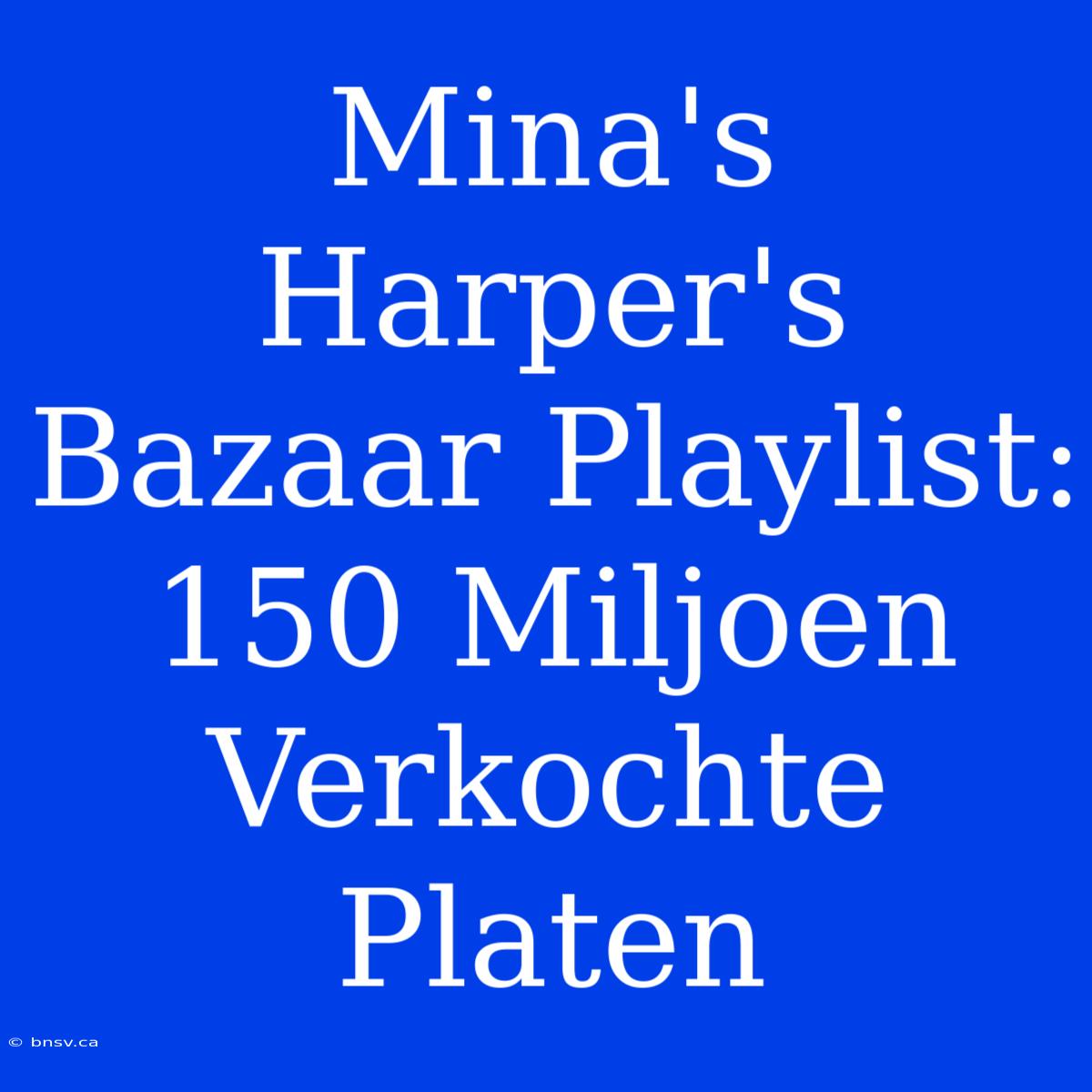 Mina's Harper's Bazaar Playlist: 150 Miljoen Verkochte Platen