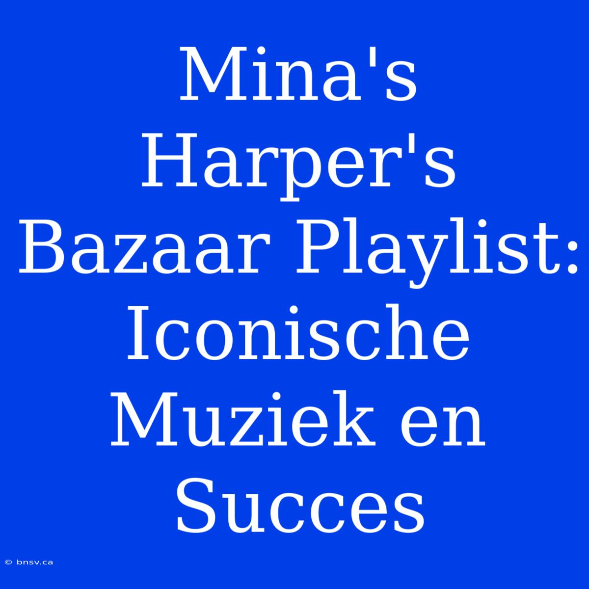 Mina's Harper's Bazaar Playlist: Iconische Muziek En Succes