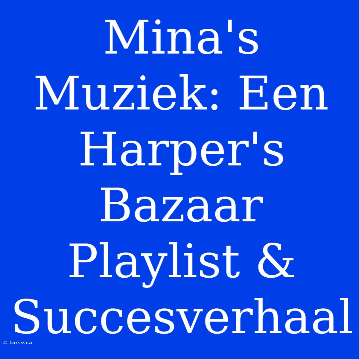 Mina's Muziek: Een Harper's Bazaar Playlist & Succesverhaal