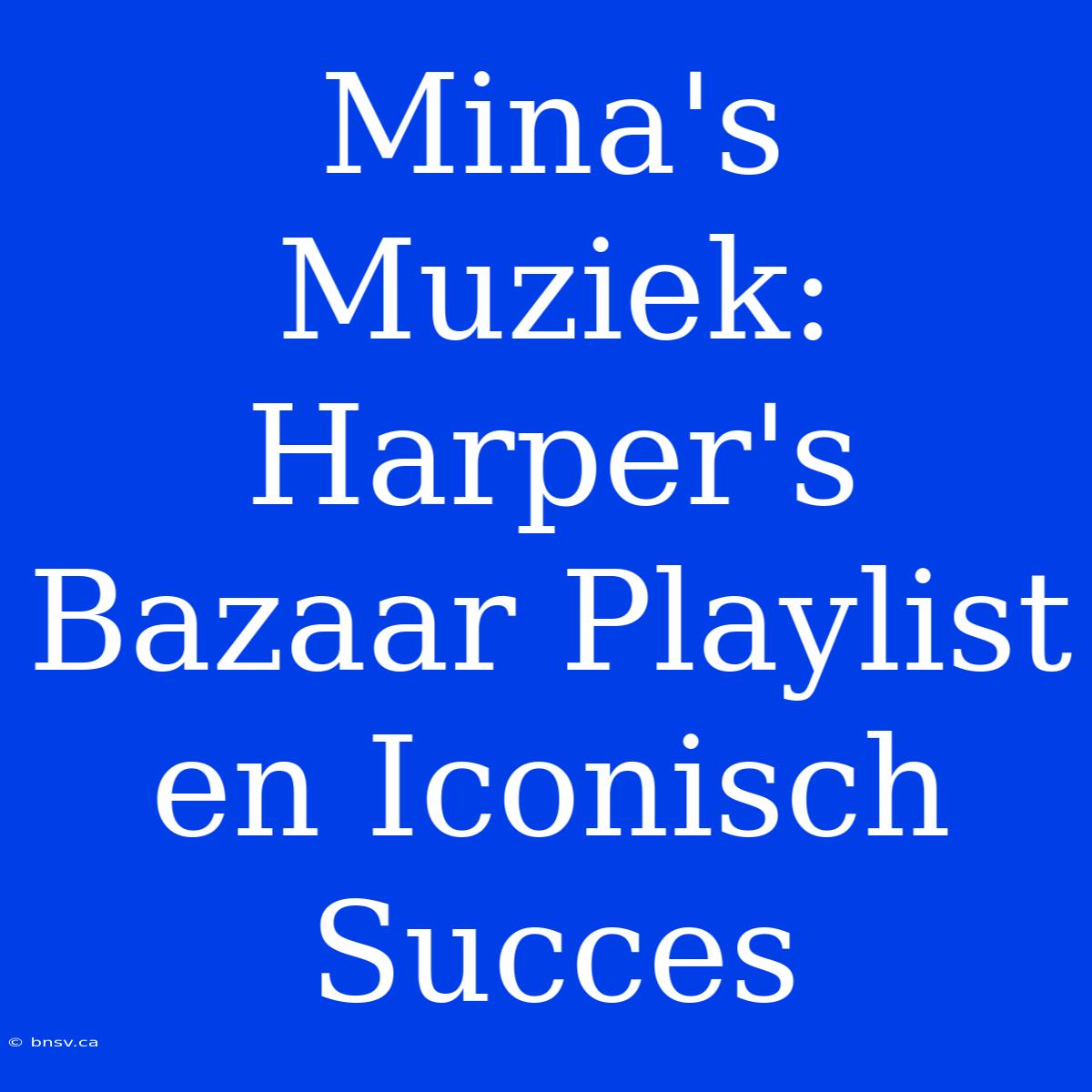 Mina's Muziek: Harper's Bazaar Playlist En Iconisch Succes