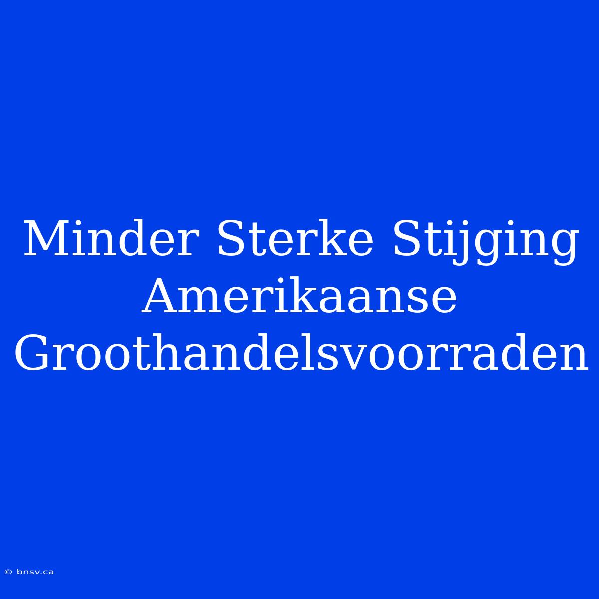 Minder Sterke Stijging Amerikaanse Groothandelsvoorraden