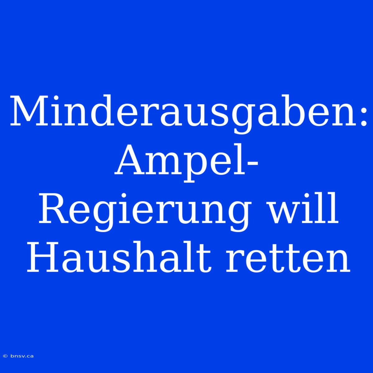 Minderausgaben: Ampel-Regierung Will Haushalt Retten