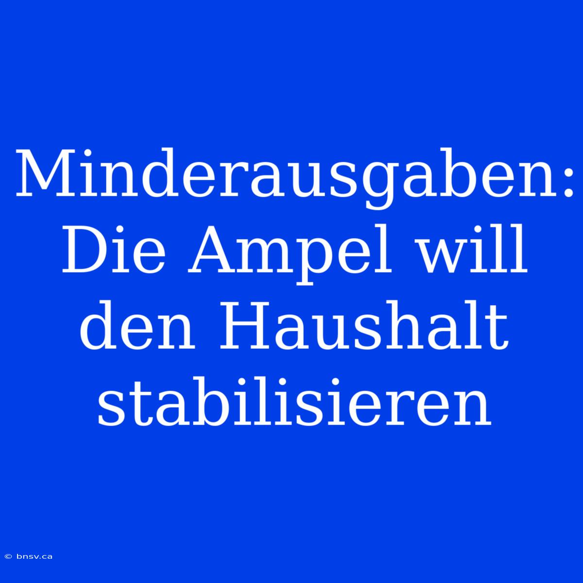 Minderausgaben: Die Ampel Will Den Haushalt Stabilisieren