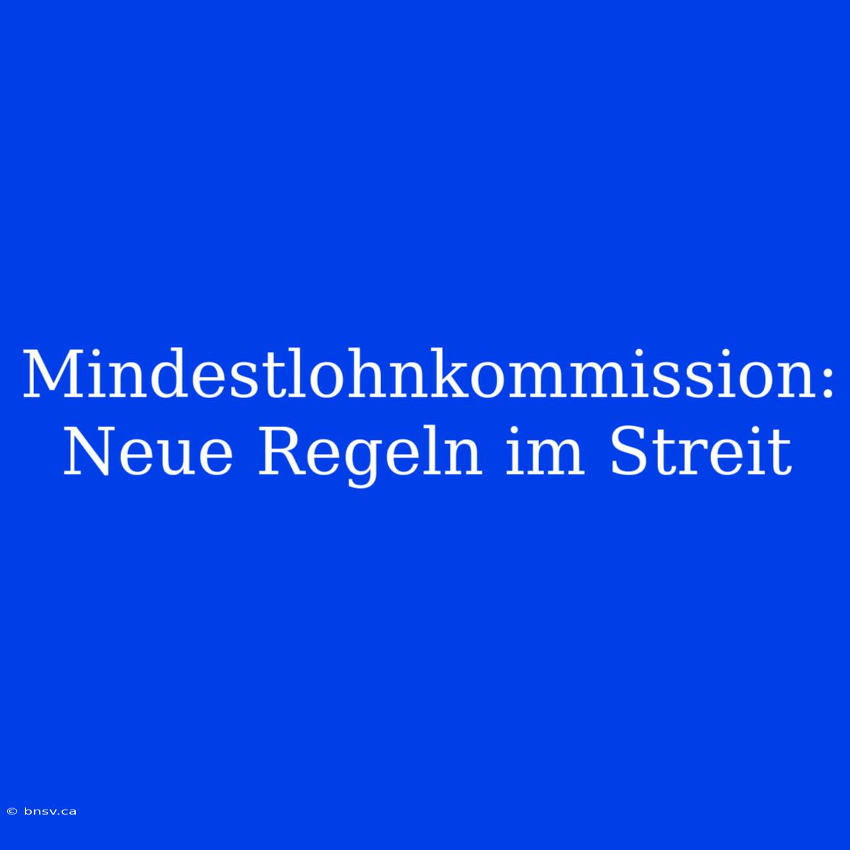 Mindestlohnkommission: Neue Regeln Im Streit