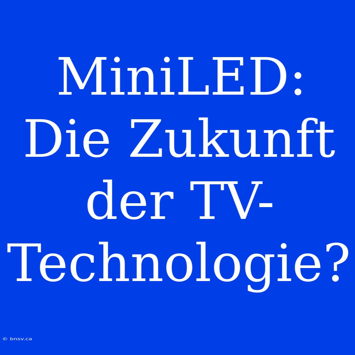 MiniLED: Die Zukunft Der TV-Technologie?