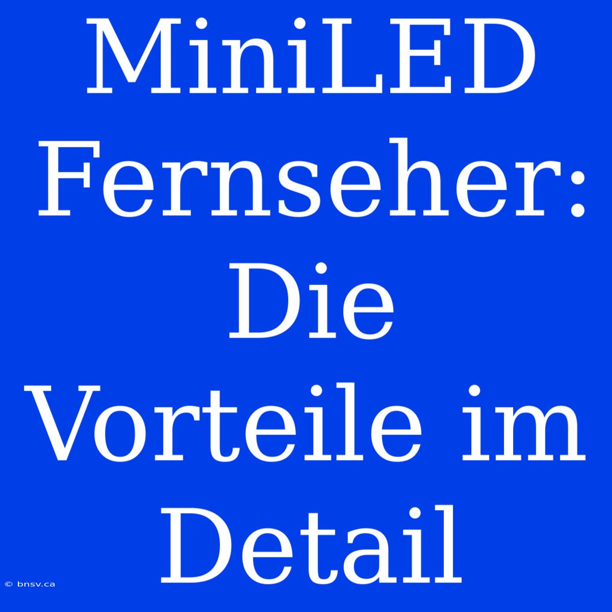 MiniLED Fernseher: Die Vorteile Im Detail