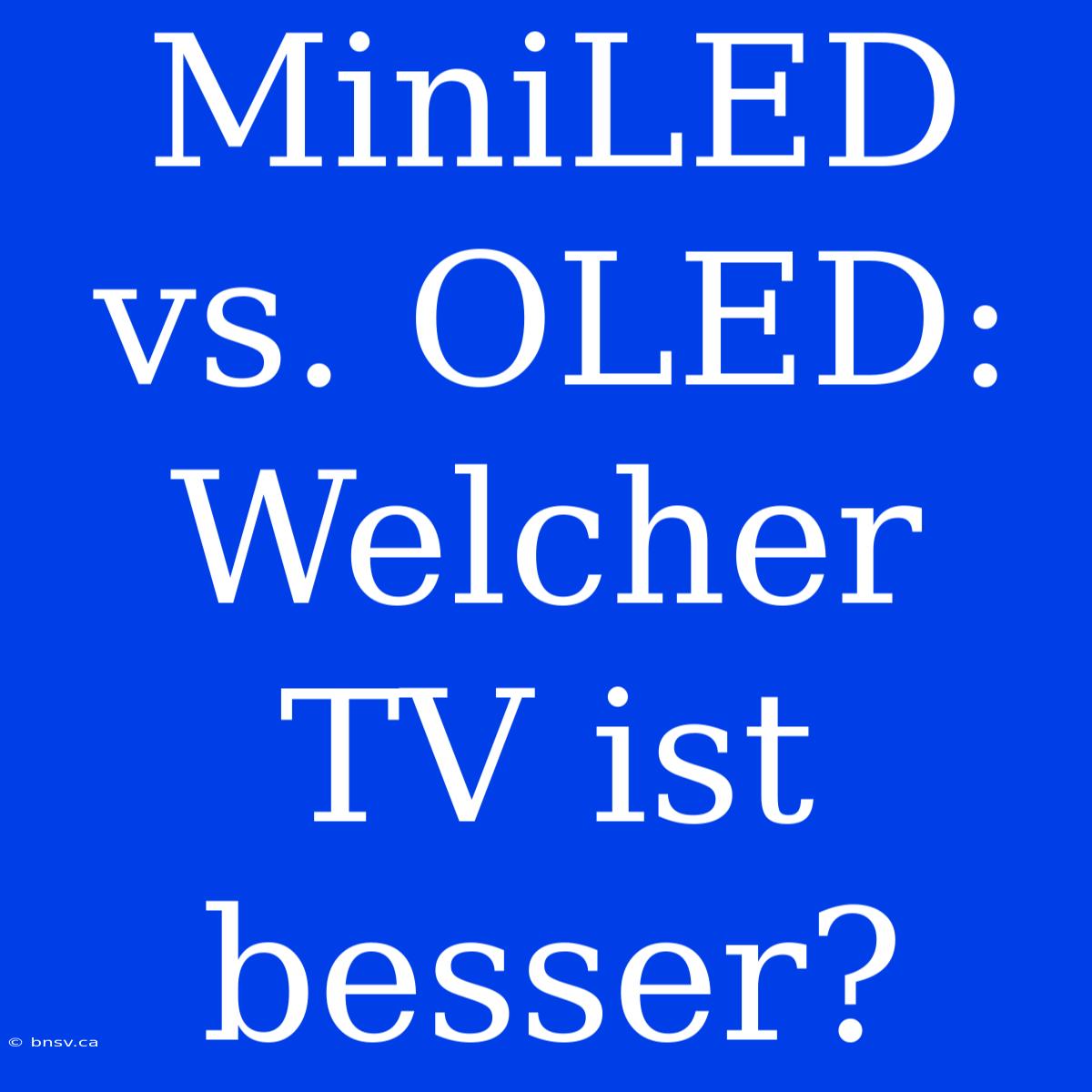 MiniLED Vs. OLED: Welcher TV Ist Besser?