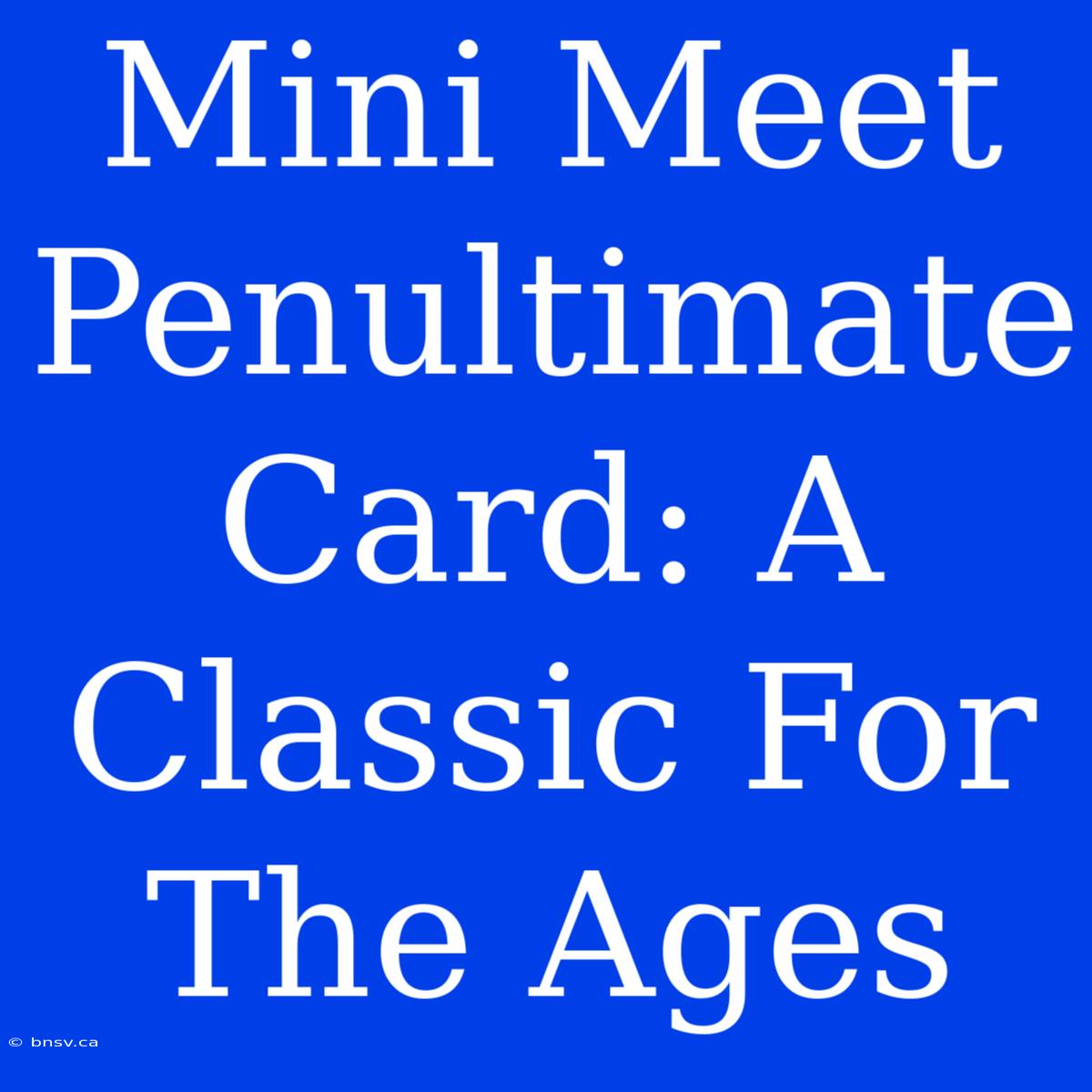 Mini Meet Penultimate Card: A Classic For The Ages