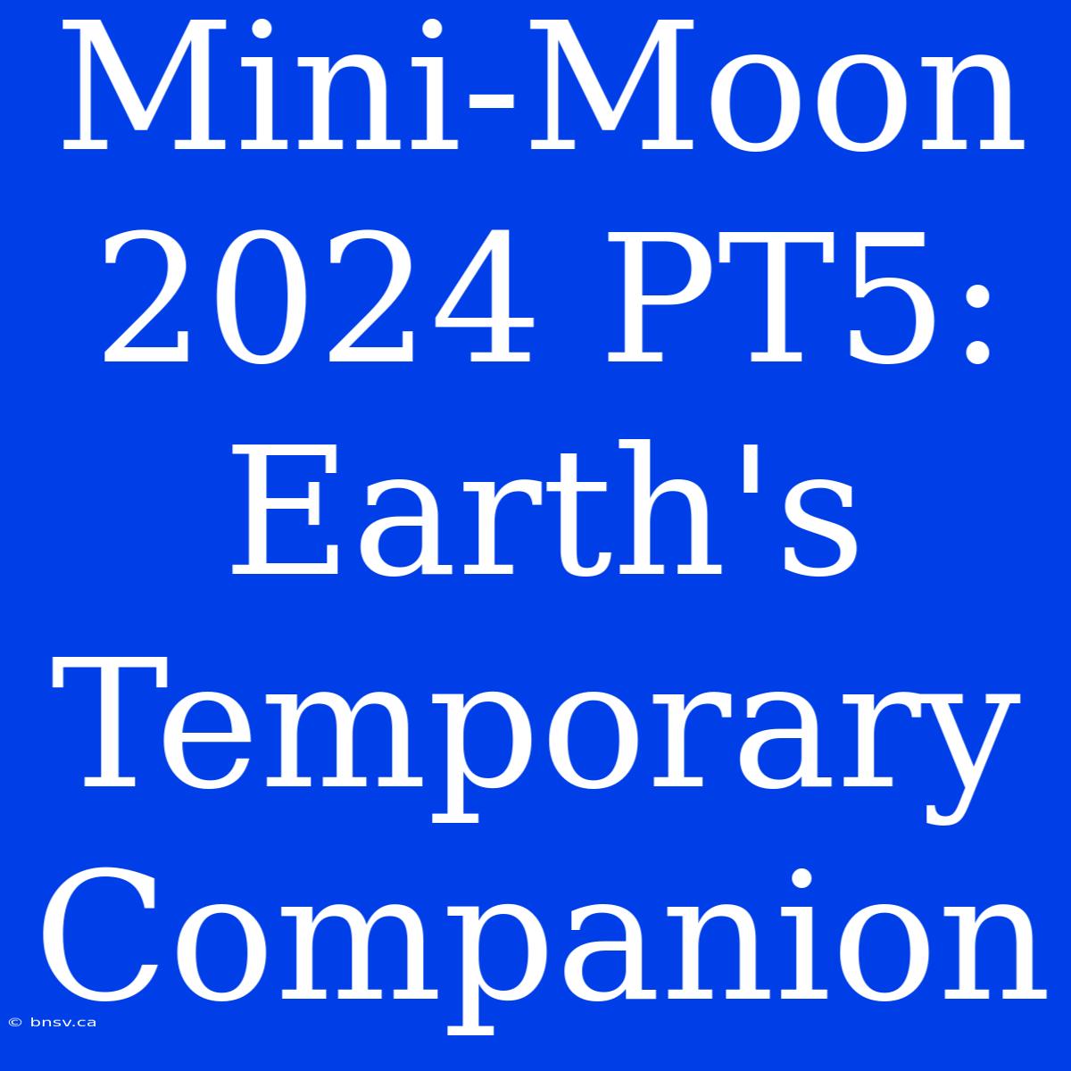 Mini-Moon 2024 PT5: Earth's Temporary Companion