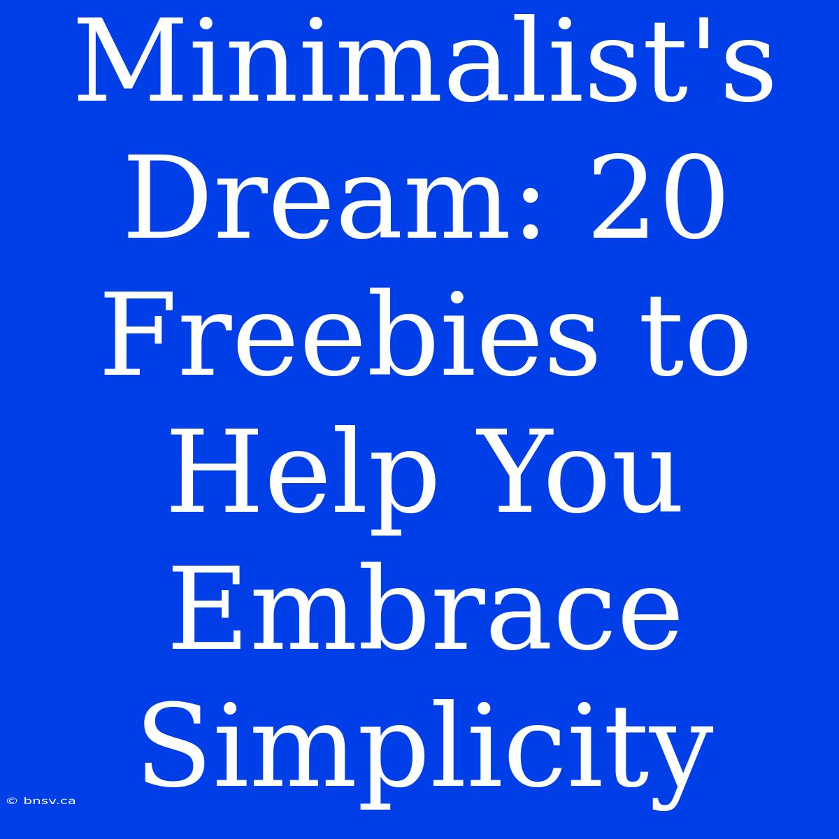 Minimalist's Dream: 20 Freebies To Help You Embrace Simplicity