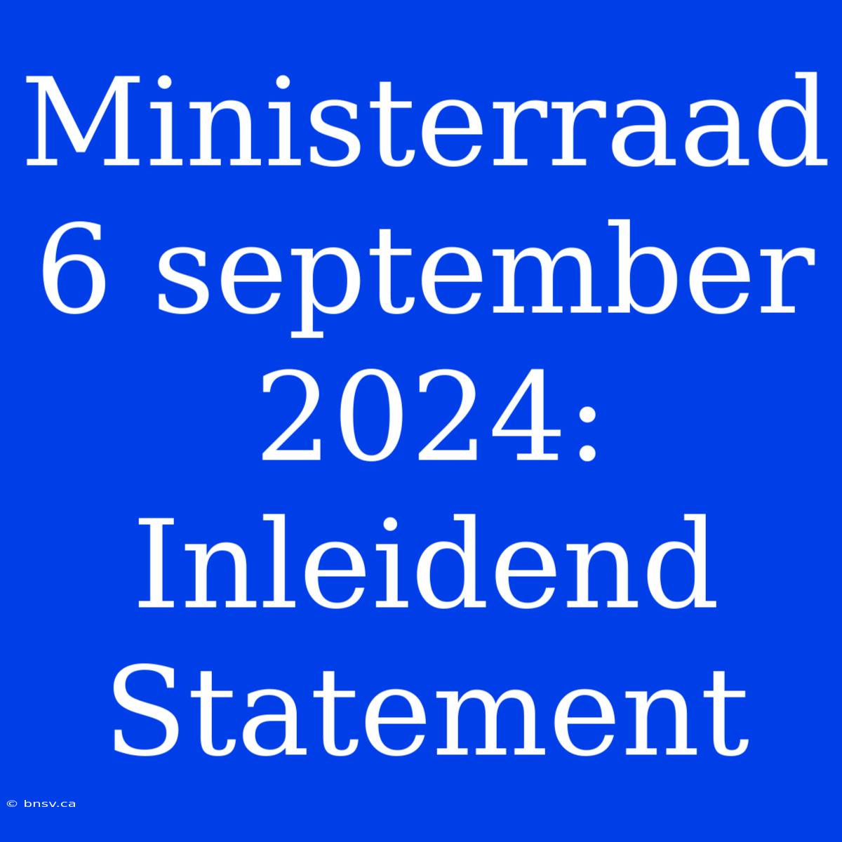 Ministerraad 6 September 2024: Inleidend Statement