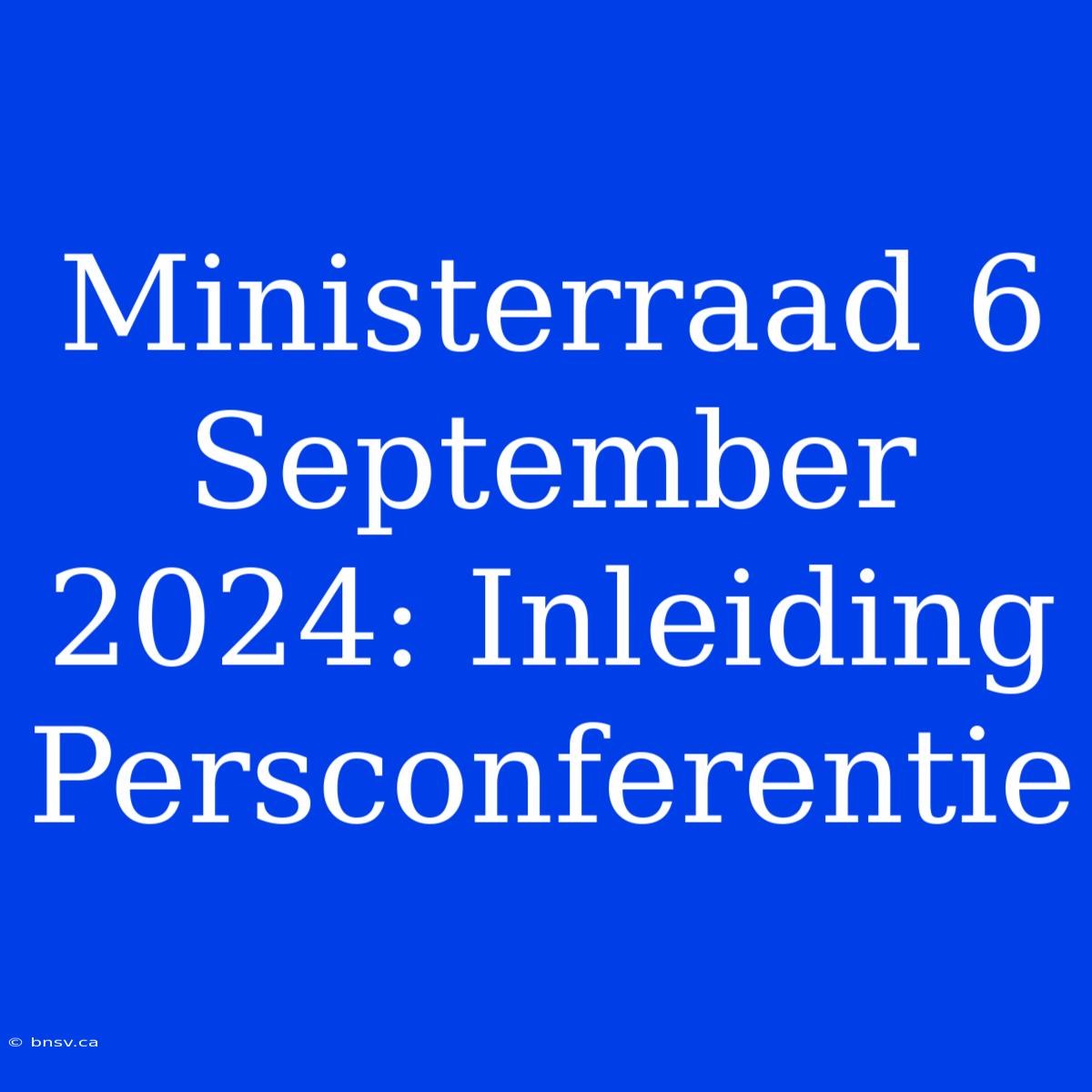 Ministerraad 6 September 2024: Inleiding Persconferentie