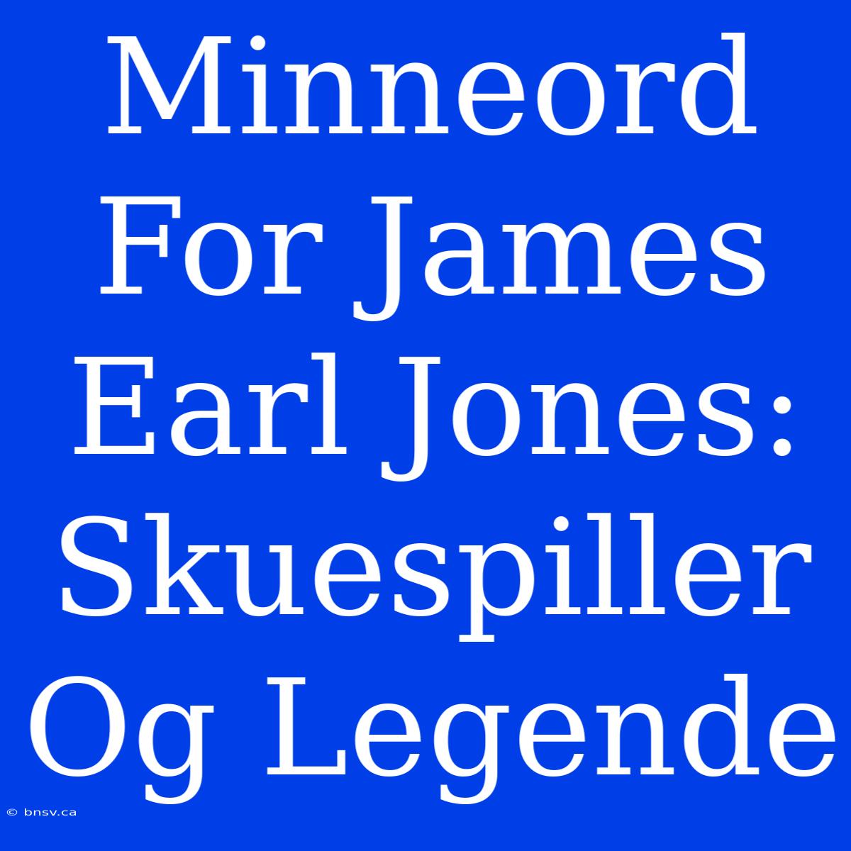 Minneord For James Earl Jones: Skuespiller Og Legende