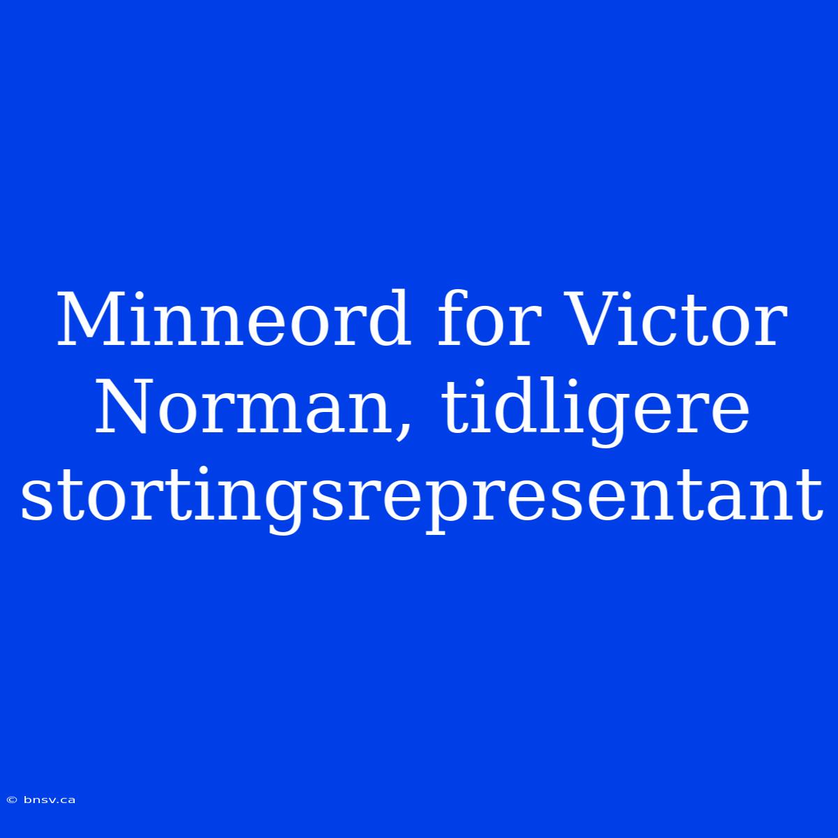 Minneord For Victor Norman, Tidligere Stortingsrepresentant