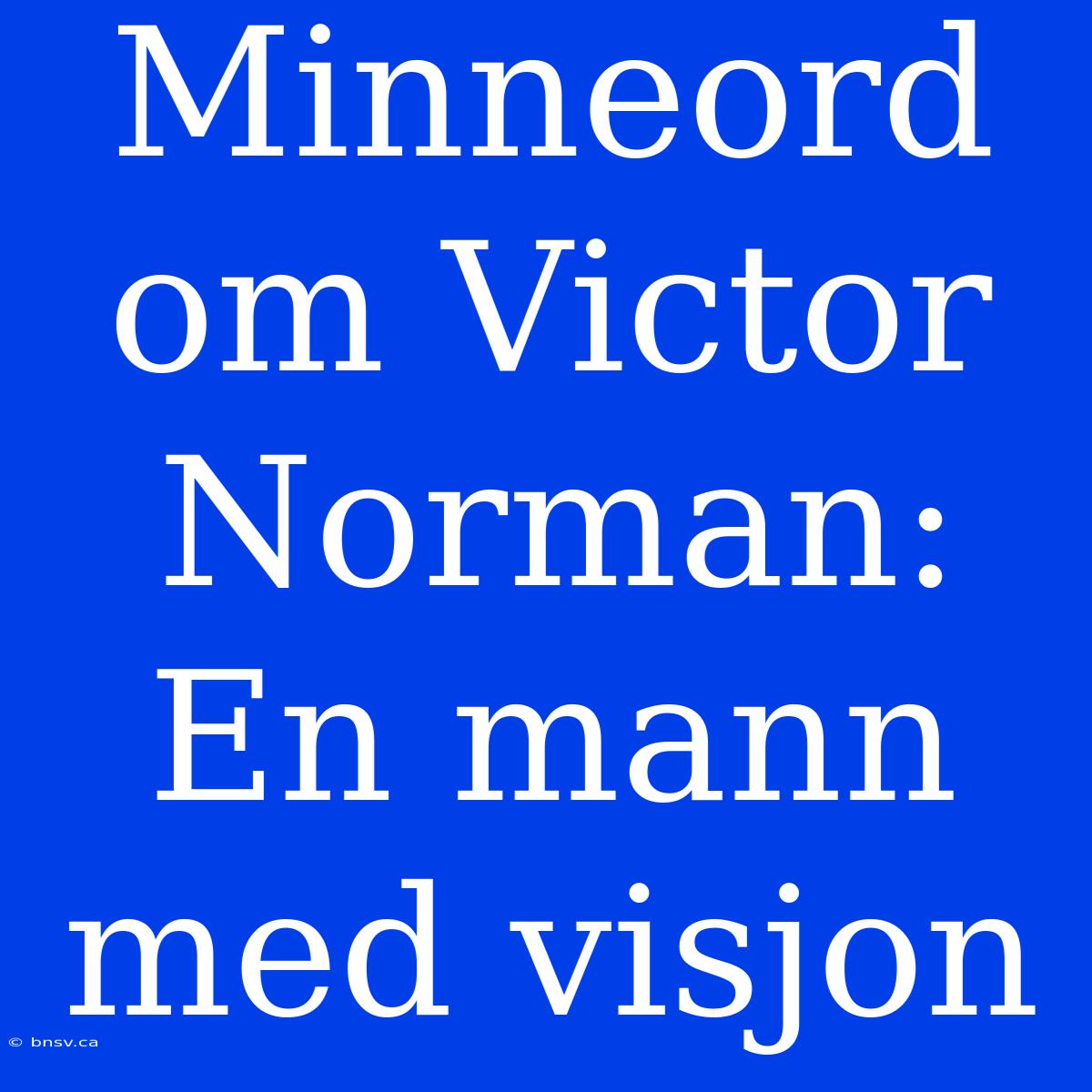 Minneord Om Victor Norman: En Mann Med Visjon