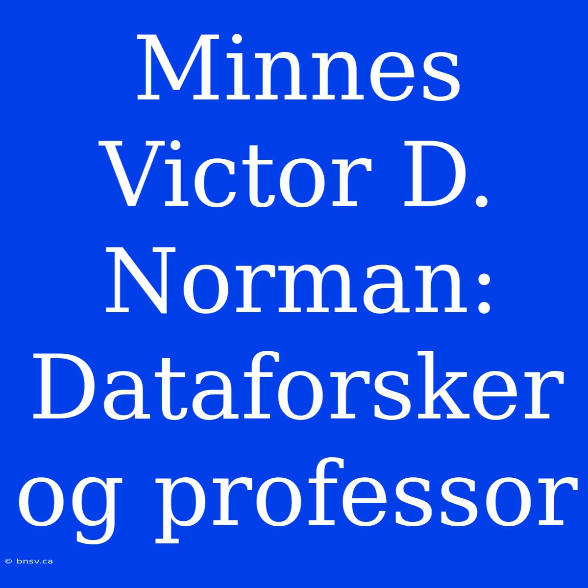 Minnes Victor D. Norman: Dataforsker Og Professor