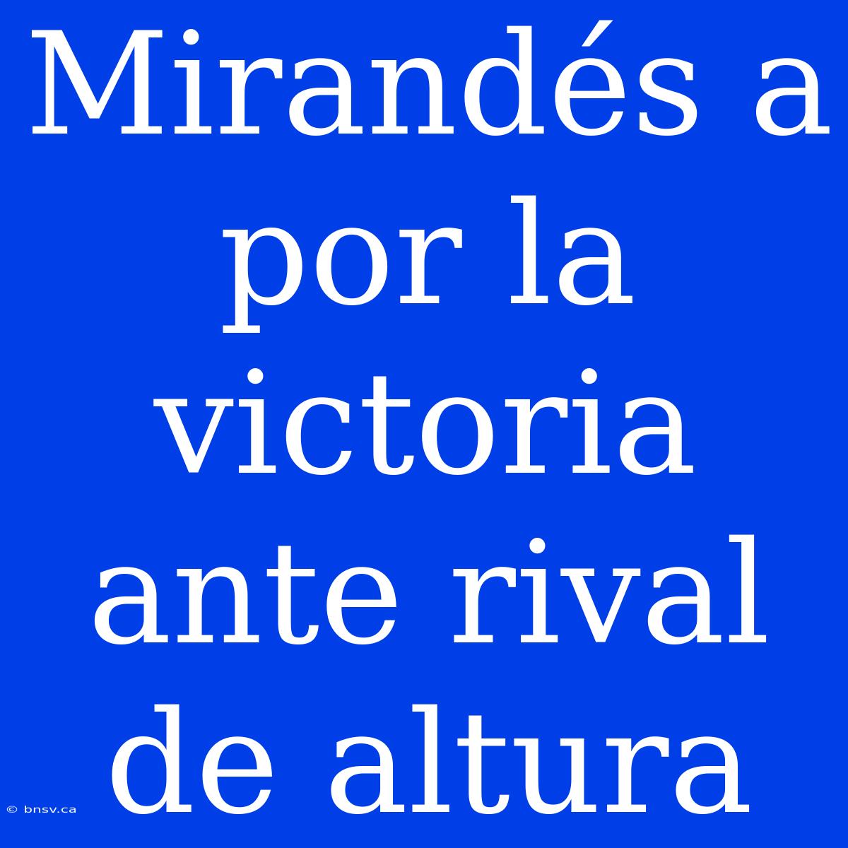 Mirandés A Por La Victoria Ante Rival De Altura