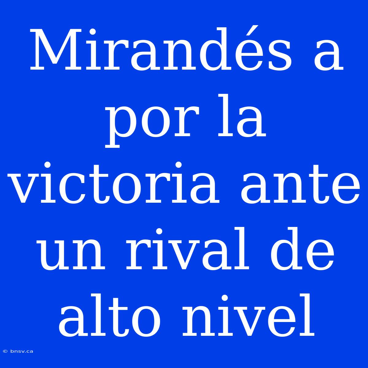 Mirandés A Por La Victoria Ante Un Rival De Alto Nivel