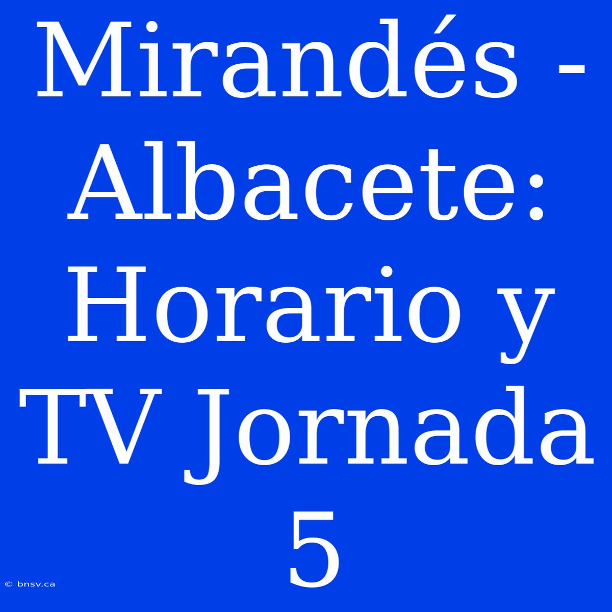 Mirandés - Albacete: Horario Y TV Jornada 5