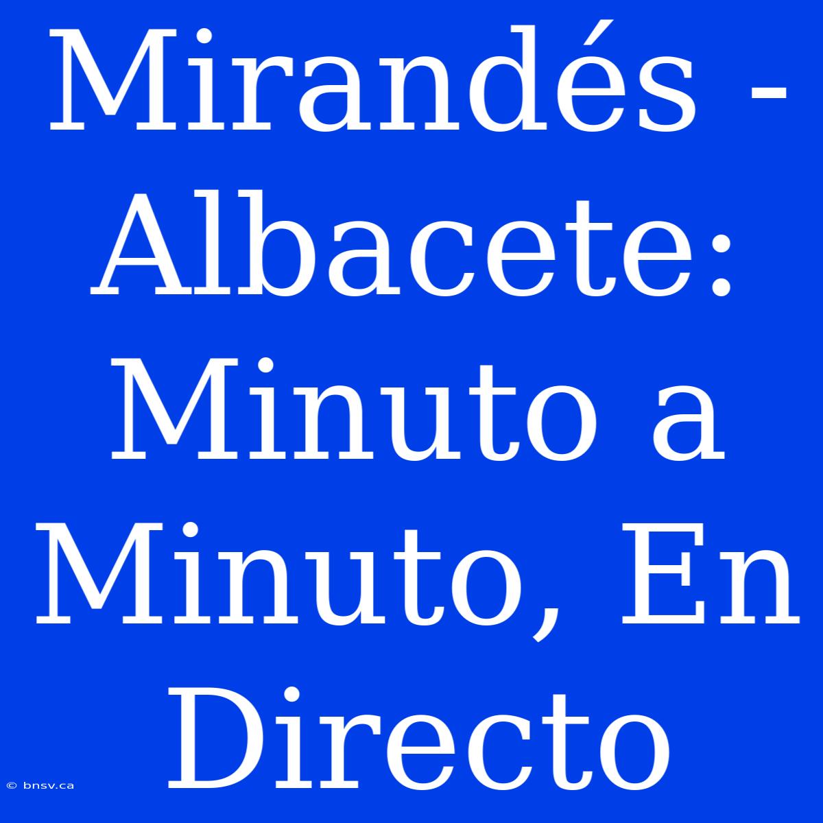 Mirandés - Albacete: Minuto A Minuto, En Directo