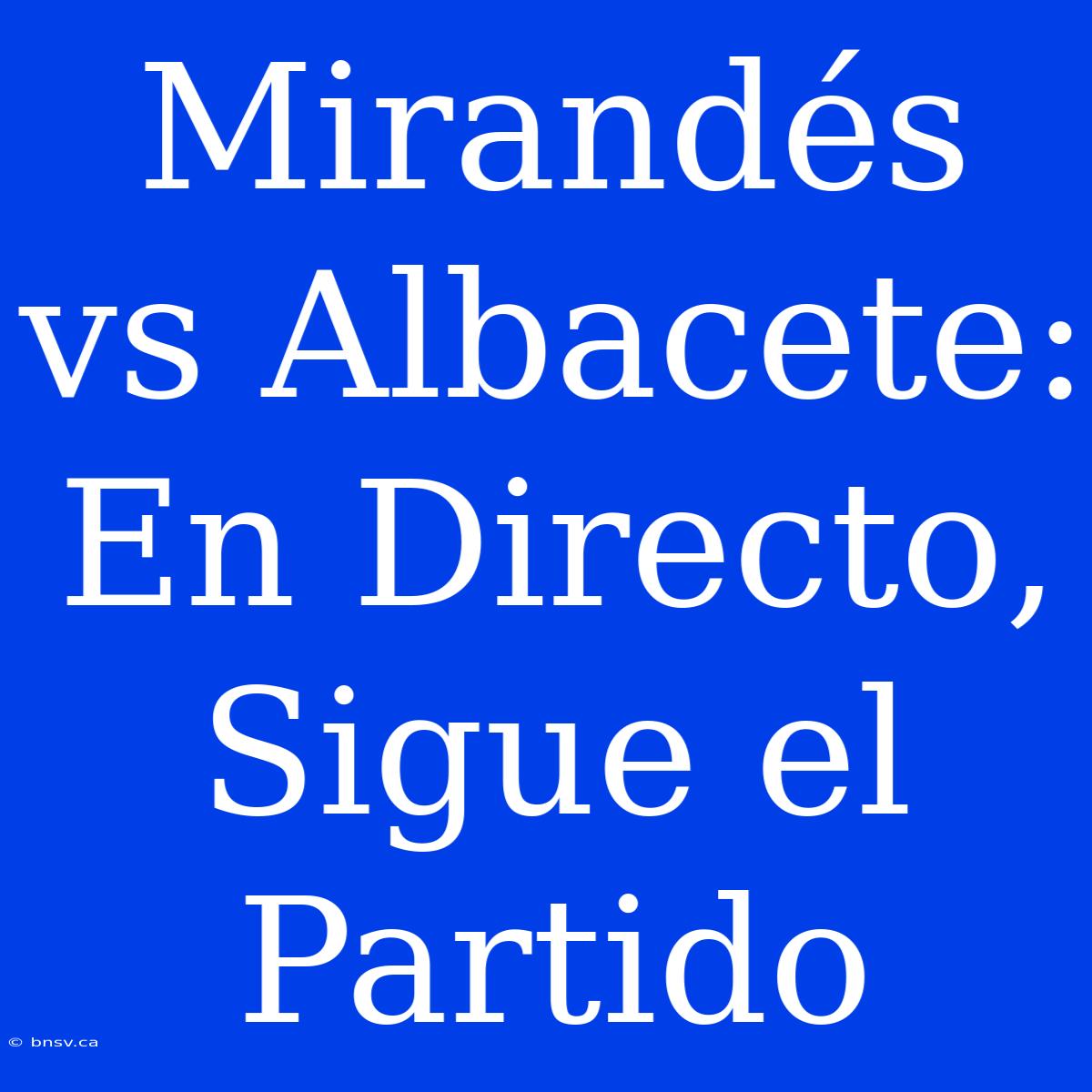 Mirandés Vs Albacete: En Directo, Sigue El Partido