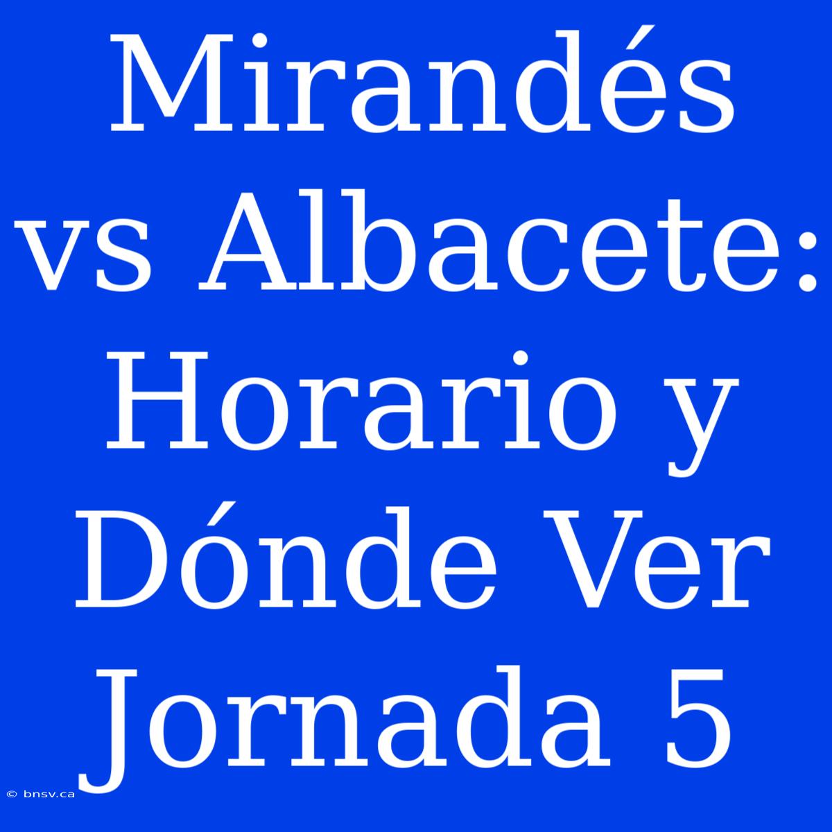 Mirandés Vs Albacete: Horario Y Dónde Ver Jornada 5