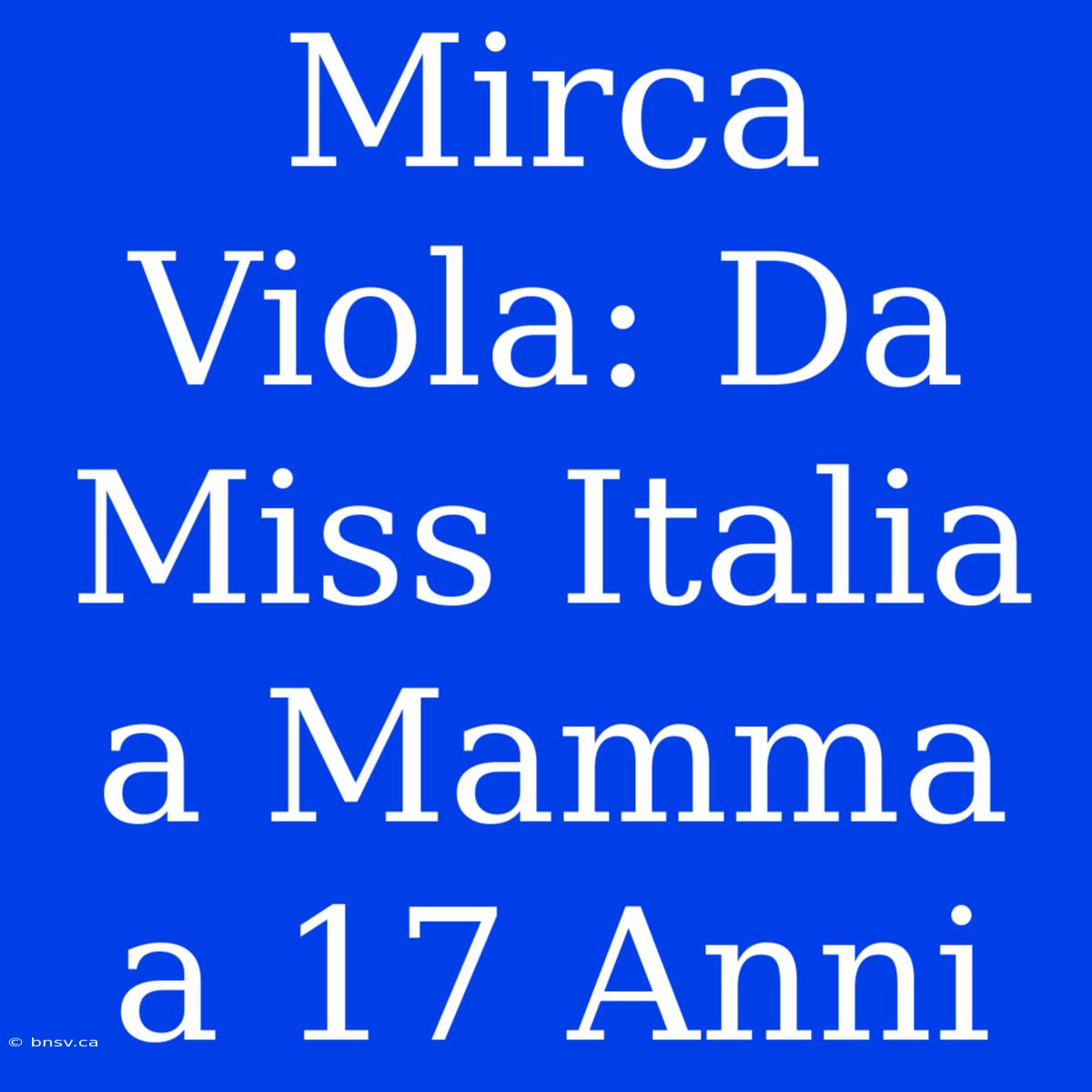 Mirca Viola: Da Miss Italia A Mamma A 17 Anni