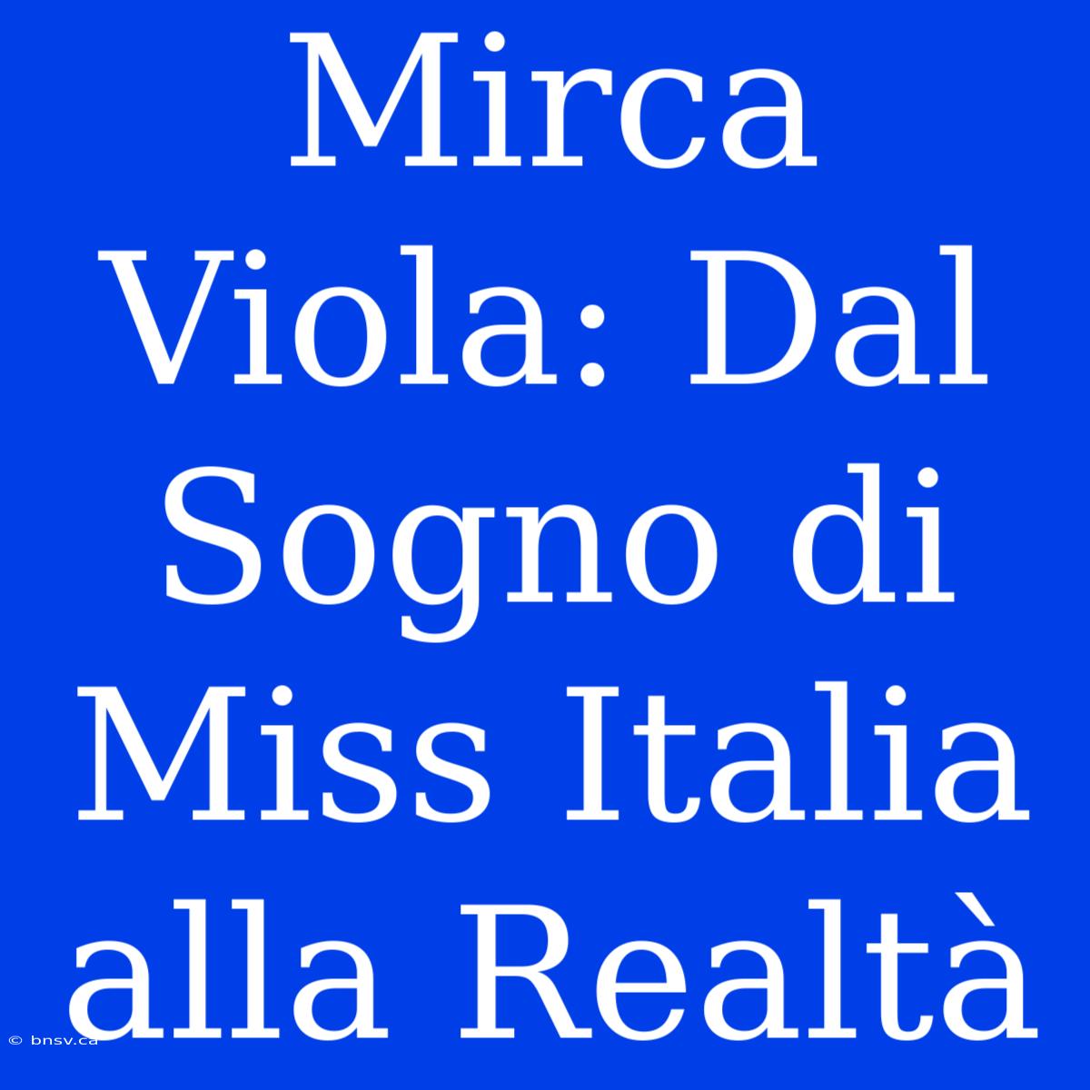 Mirca Viola: Dal Sogno Di Miss Italia Alla Realtà