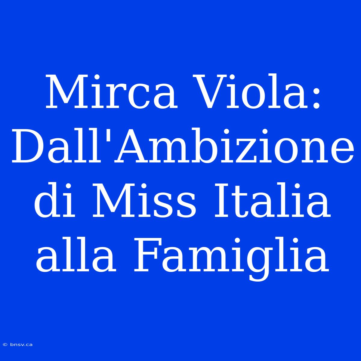 Mirca Viola: Dall'Ambizione Di Miss Italia Alla Famiglia