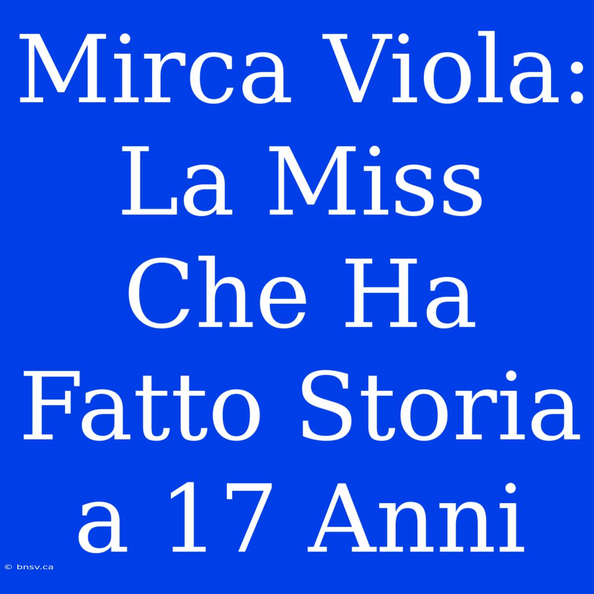 Mirca Viola: La Miss Che Ha Fatto Storia A 17 Anni