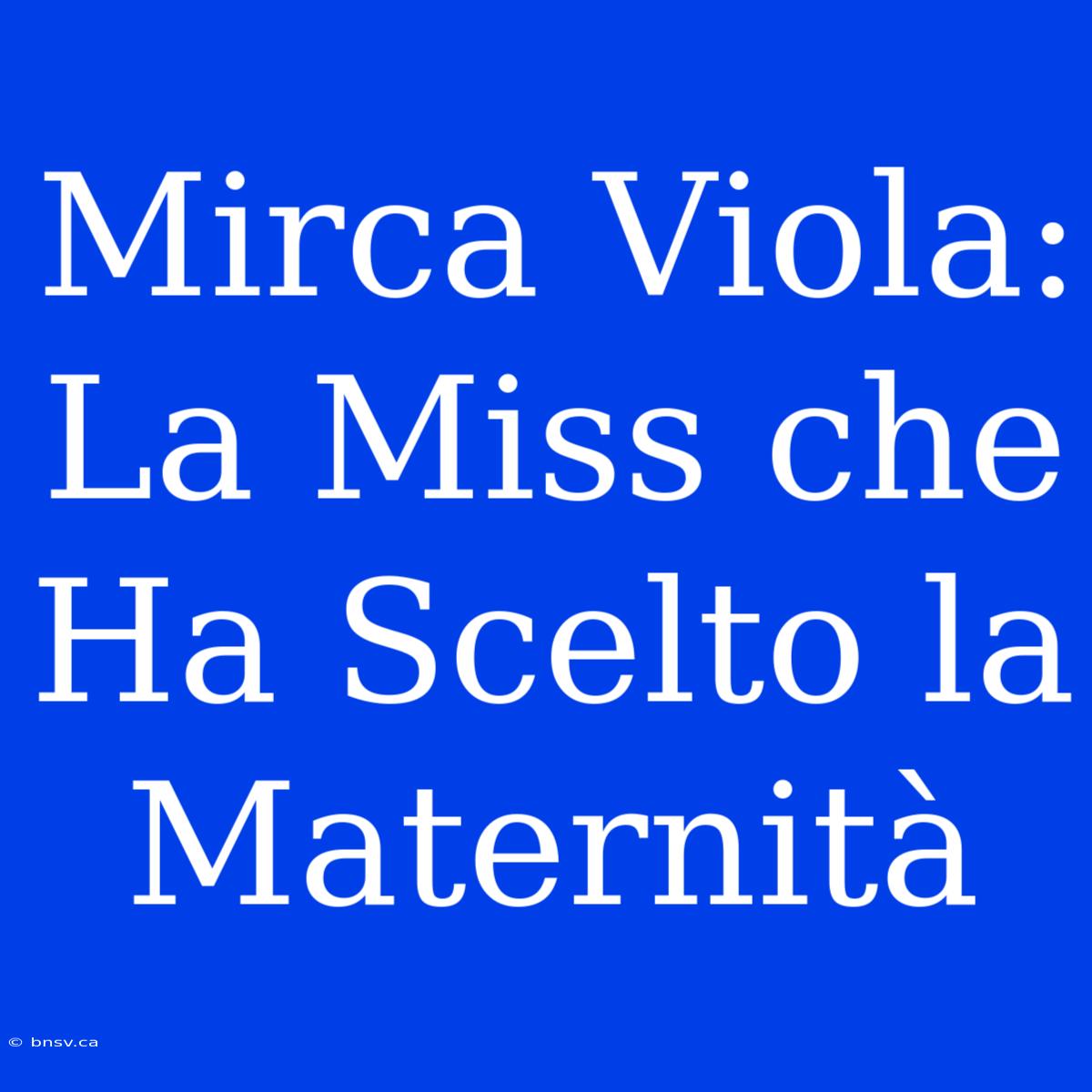 Mirca Viola: La Miss Che Ha Scelto La Maternità