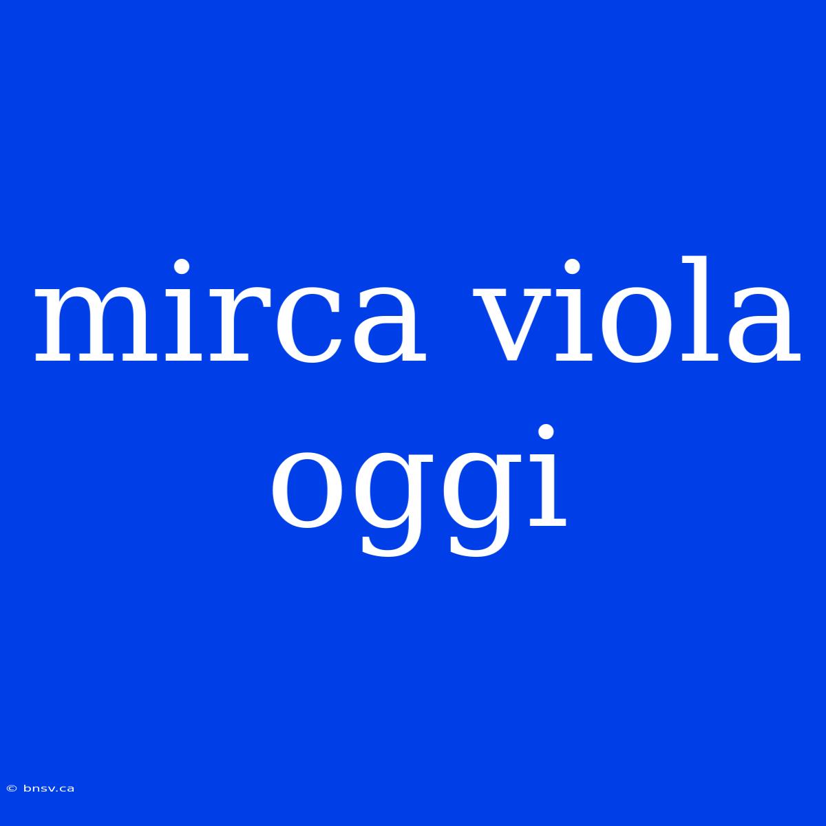 Mirca Viola Oggi