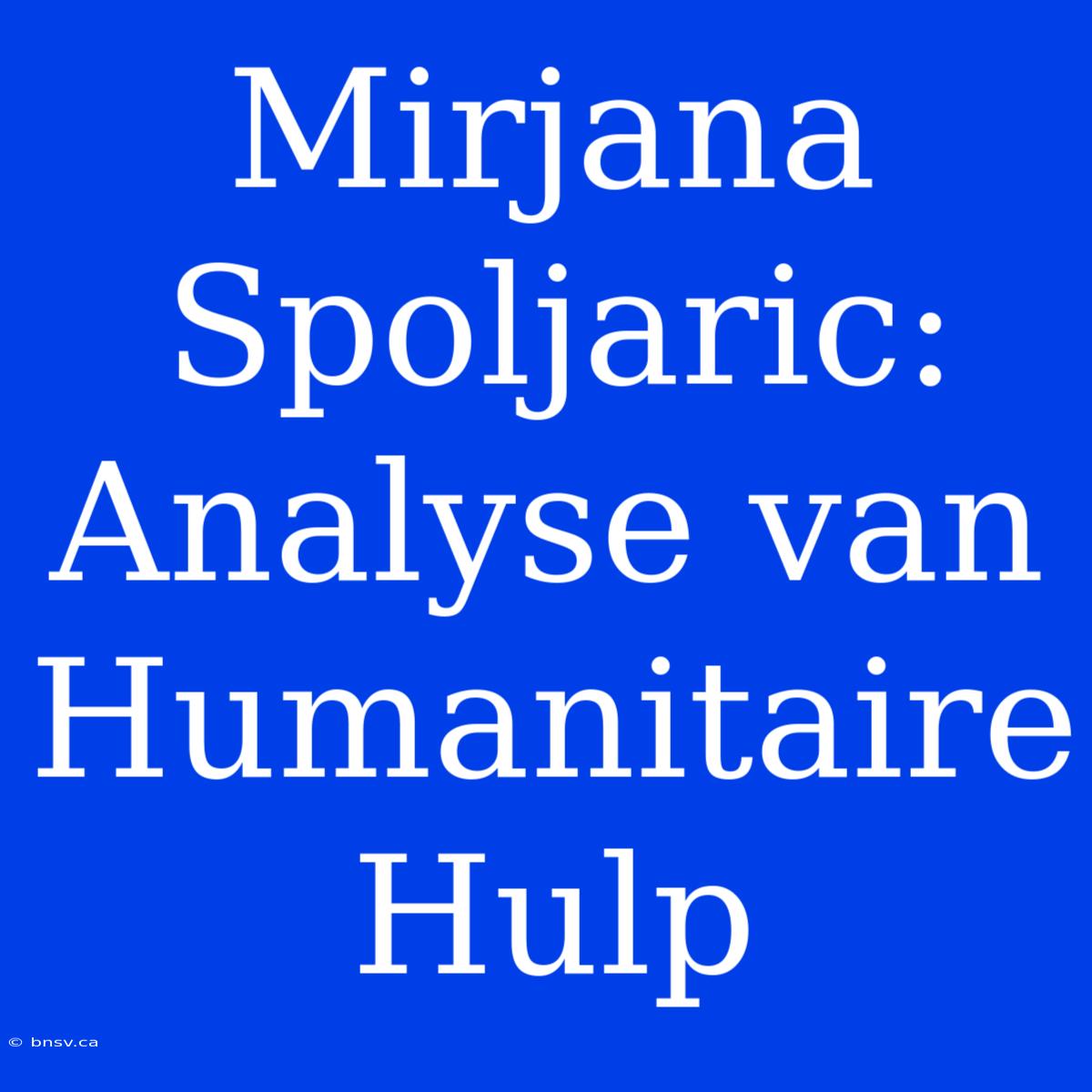 Mirjana Spoljaric: Analyse Van Humanitaire Hulp