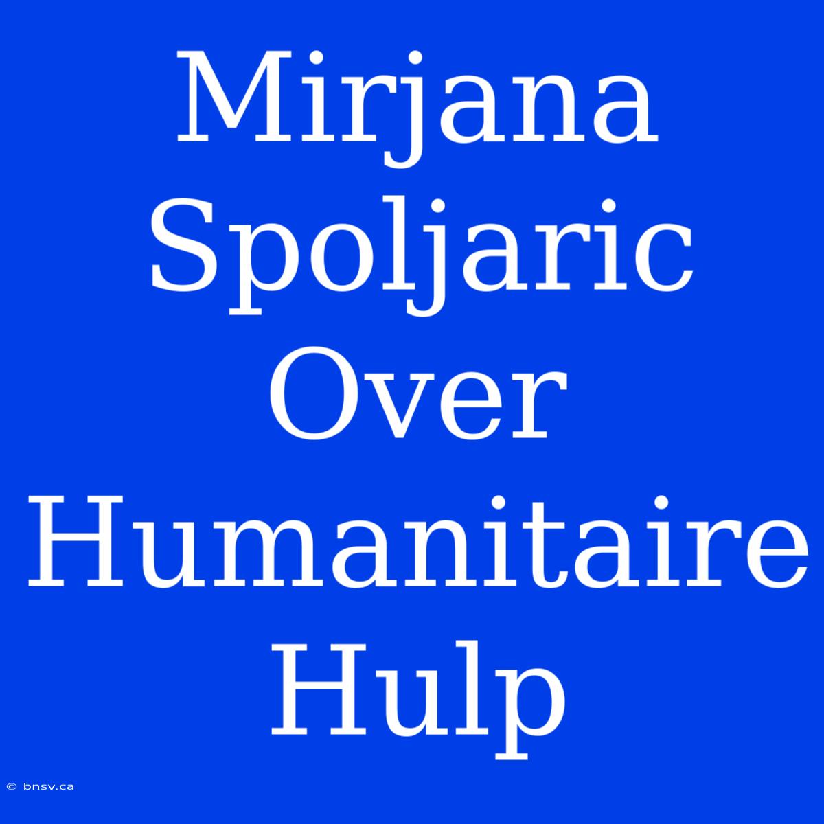 Mirjana Spoljaric Over Humanitaire Hulp