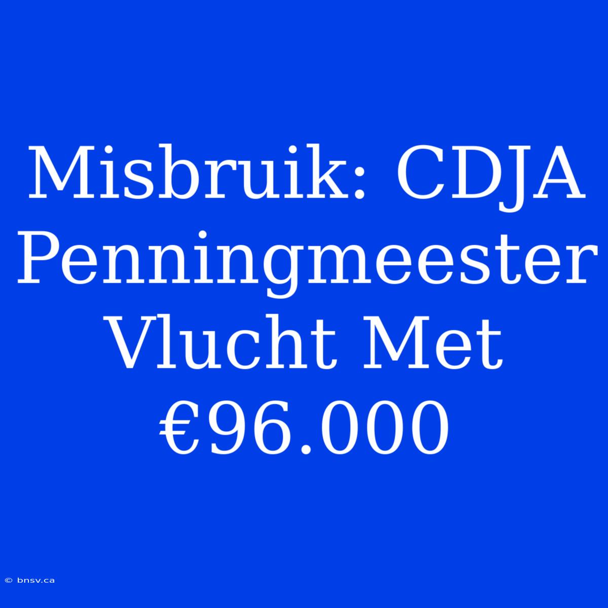 Misbruik: CDJA Penningmeester Vlucht Met €96.000