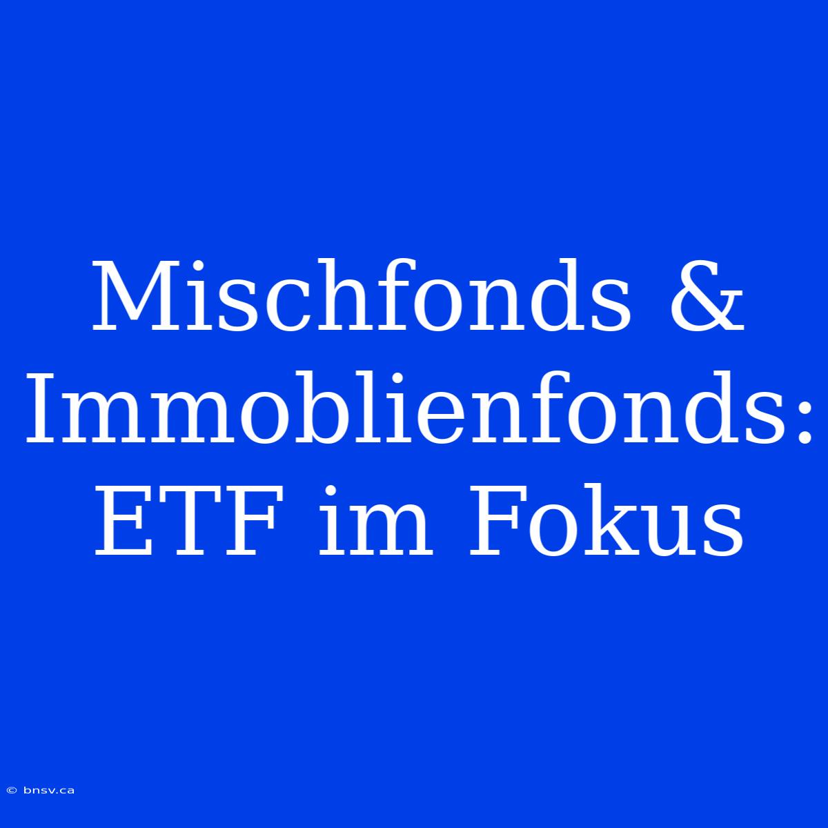 Mischfonds & Immoblienfonds: ETF Im Fokus