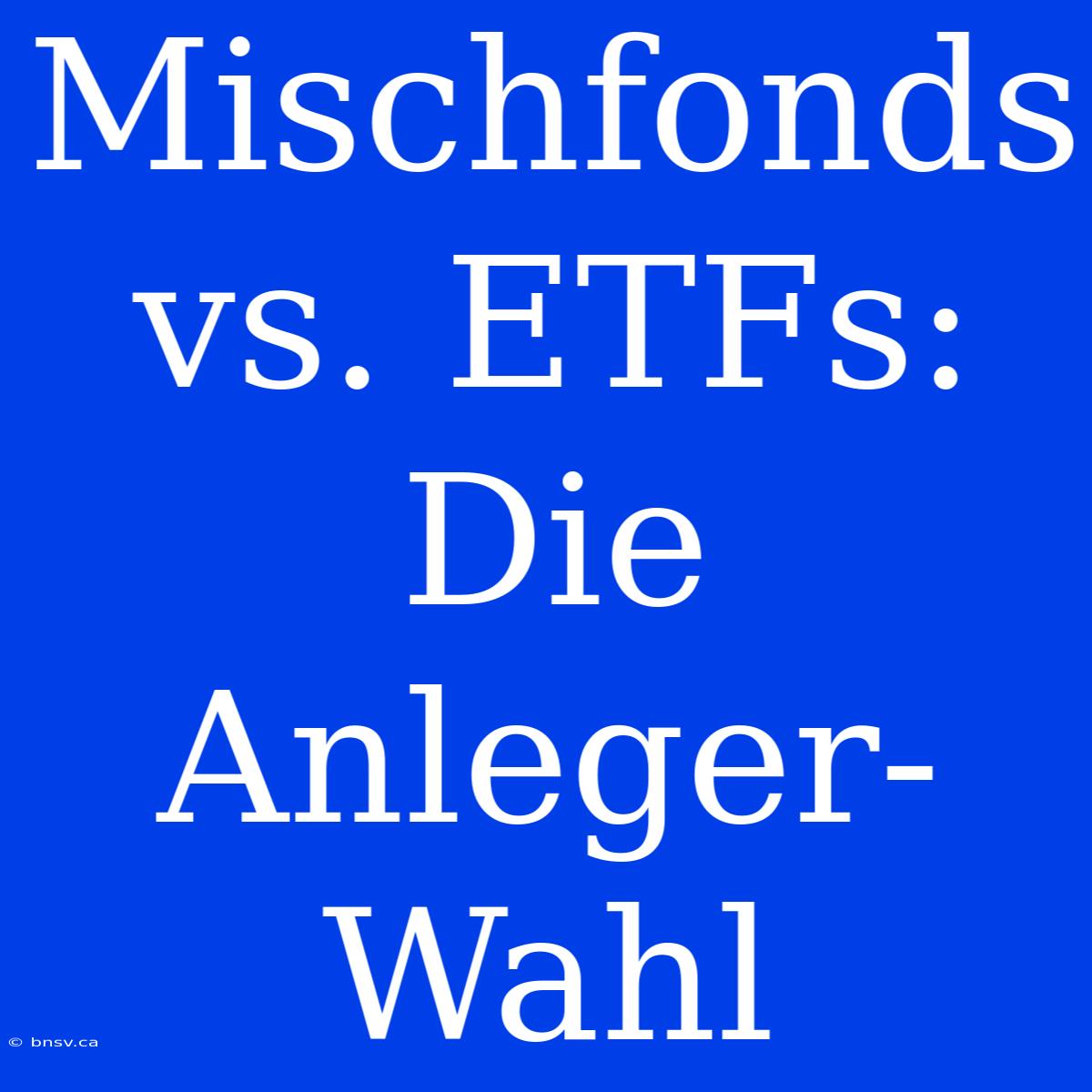 Mischfonds Vs. ETFs: Die Anleger-Wahl