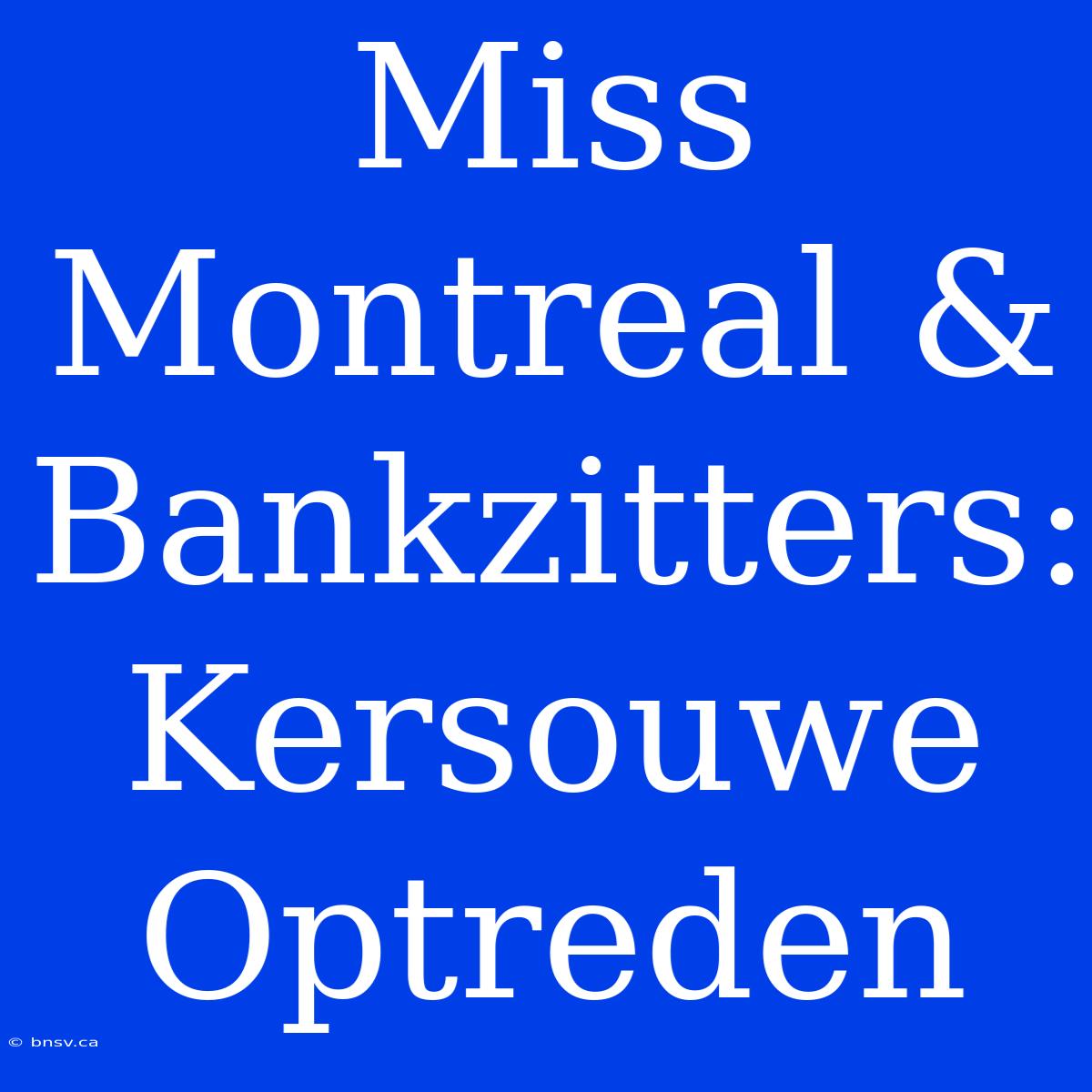 Miss Montreal & Bankzitters: Kersouwe Optreden