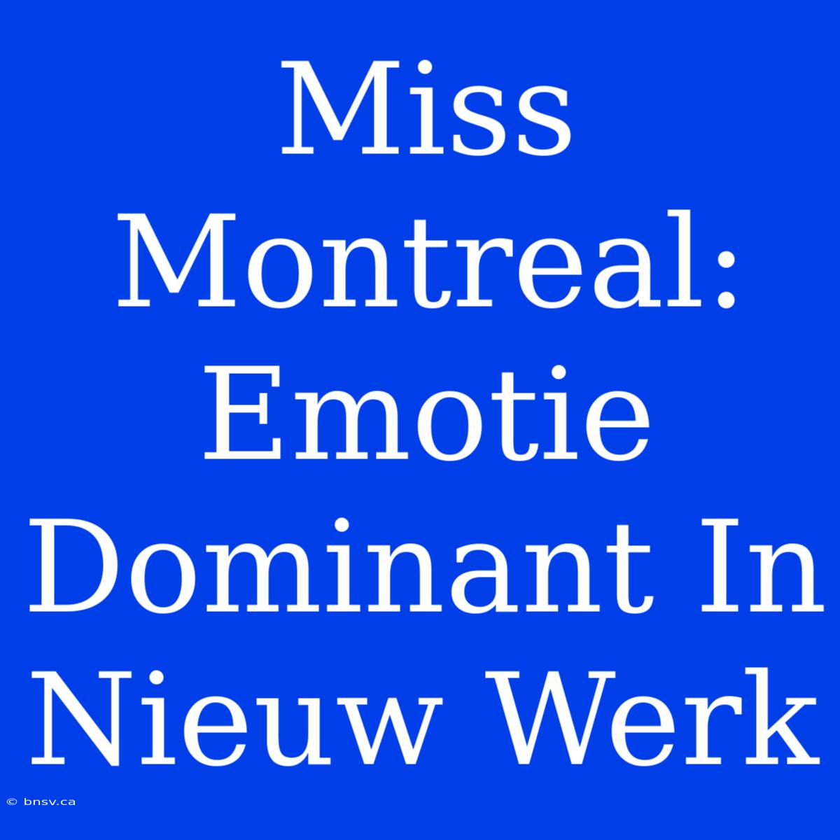 Miss Montreal: Emotie Dominant In Nieuw Werk