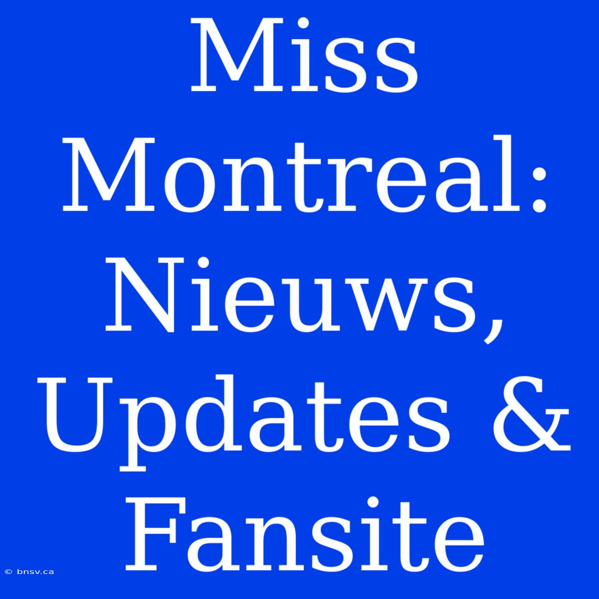 Miss Montreal: Nieuws, Updates & Fansite