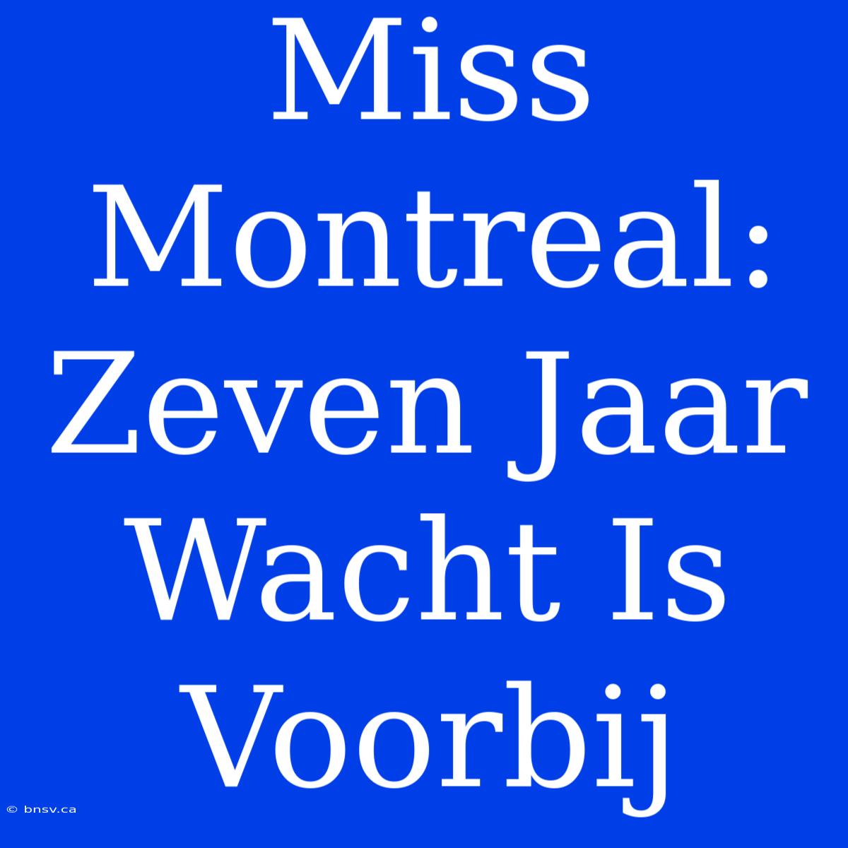 Miss Montreal: Zeven Jaar Wacht Is Voorbij