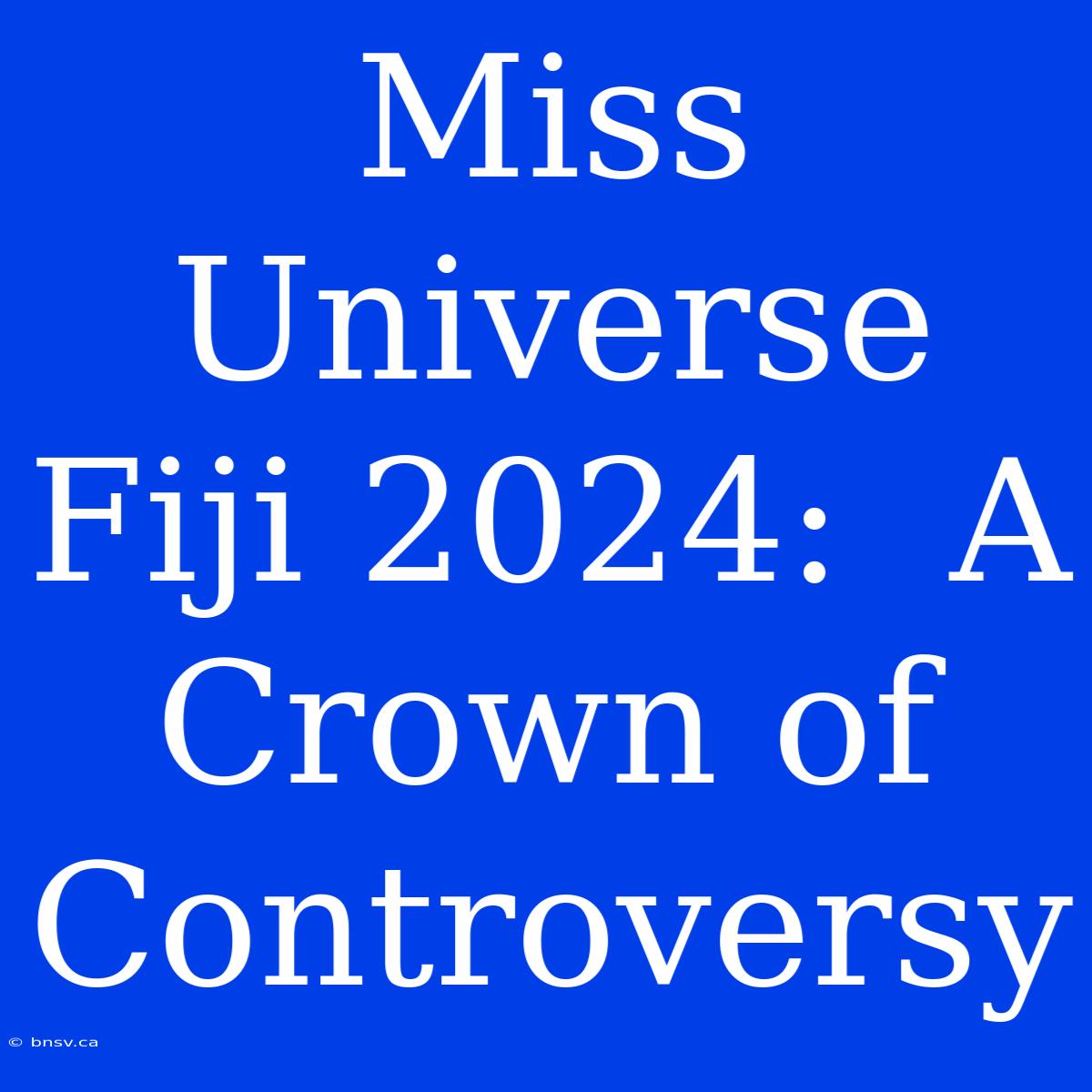 Miss Universe Fiji 2024:  A Crown Of Controversy