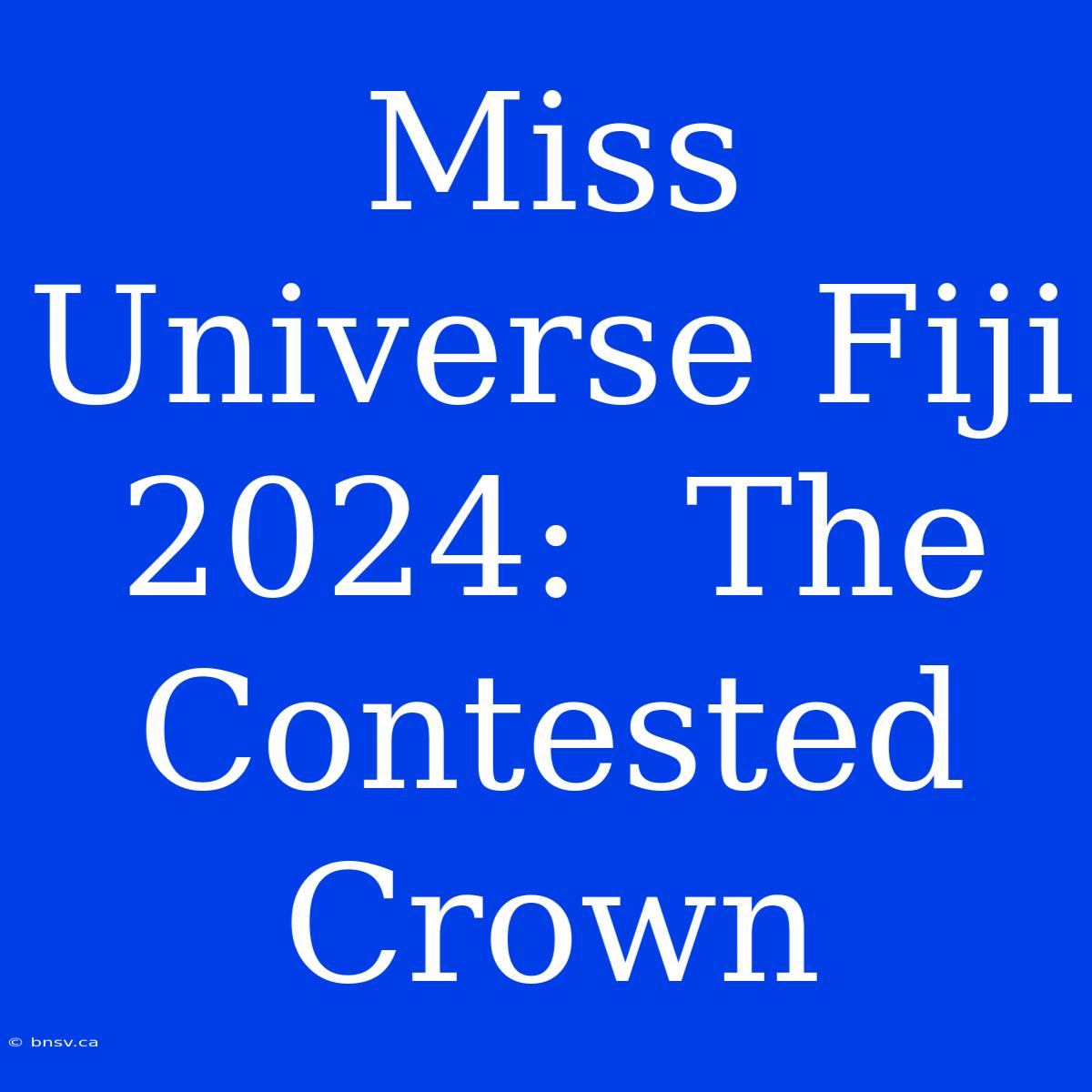 Miss Universe Fiji 2024:  The Contested Crown