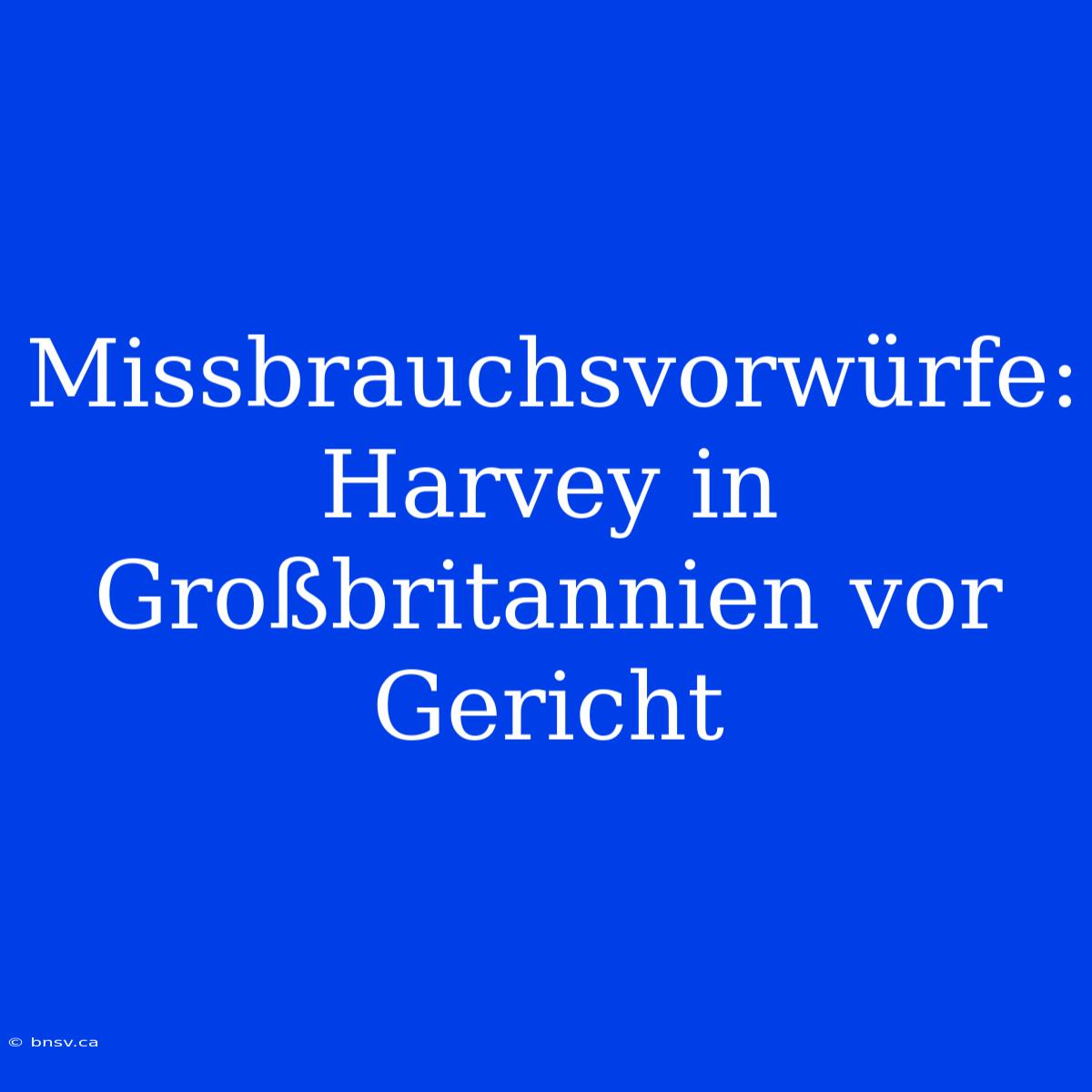 Missbrauchsvorwürfe: Harvey In Großbritannien Vor Gericht