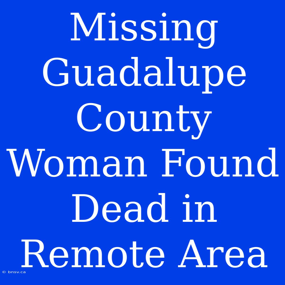 Missing Guadalupe County Woman Found Dead In Remote Area